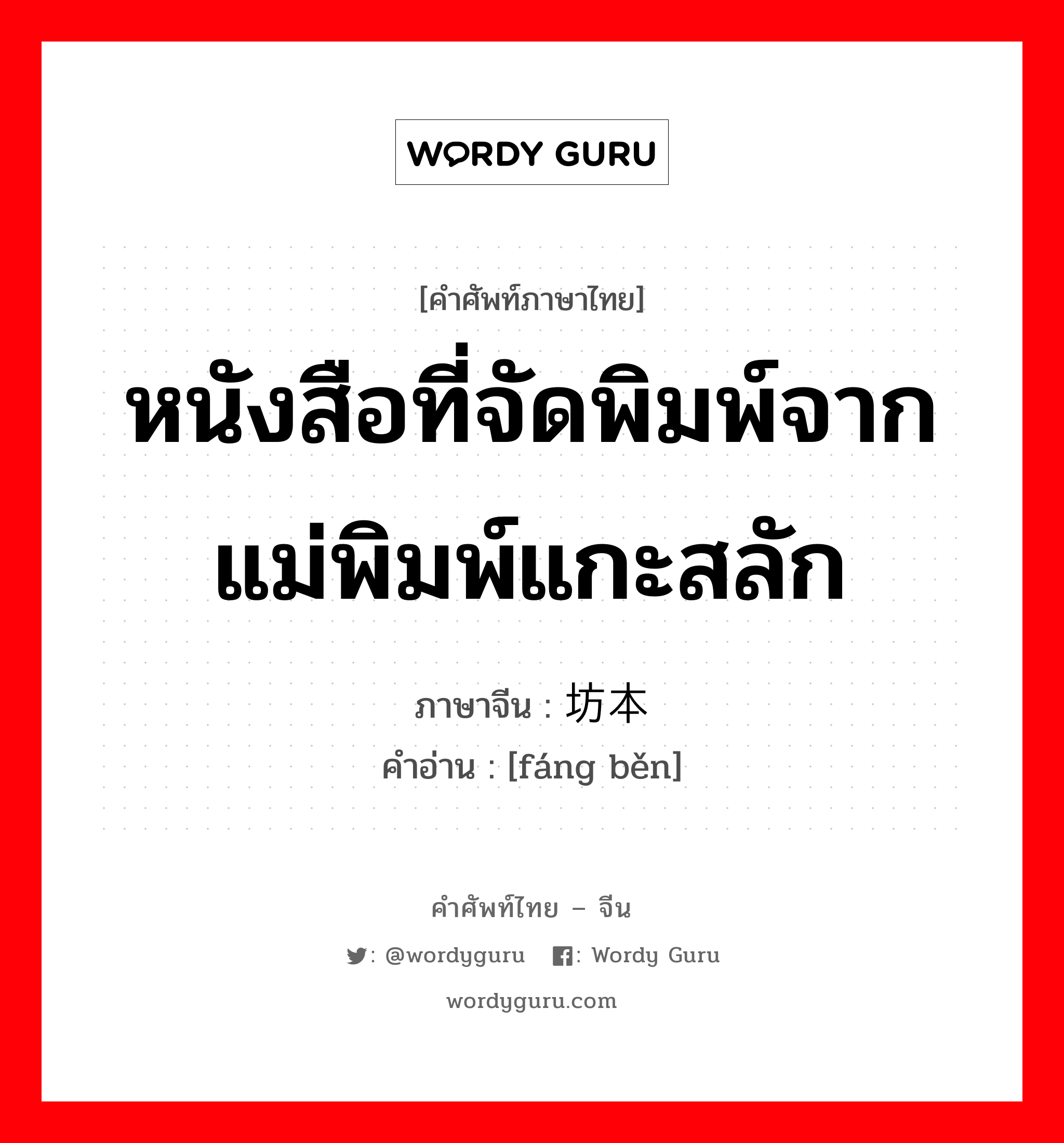 หนังสือที่จัดพิมพ์จากแม่พิมพ์แกะสลัก ภาษาจีนคืออะไร, คำศัพท์ภาษาไทย - จีน หนังสือที่จัดพิมพ์จากแม่พิมพ์แกะสลัก ภาษาจีน 坊本 คำอ่าน [fáng běn]