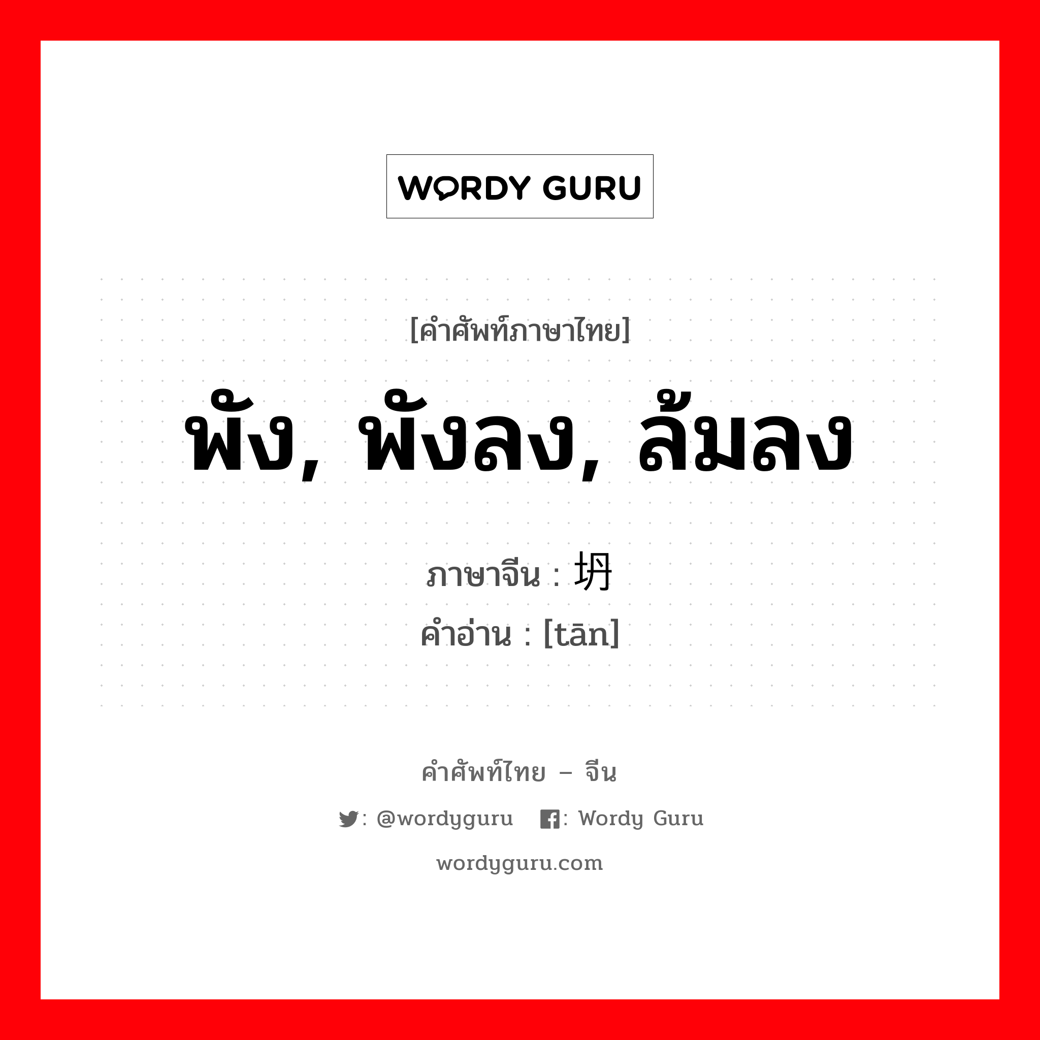 พัง, พังลง, ล้มลง ภาษาจีนคืออะไร, คำศัพท์ภาษาไทย - จีน พัง, พังลง, ล้มลง ภาษาจีน 坍 คำอ่าน [tān]