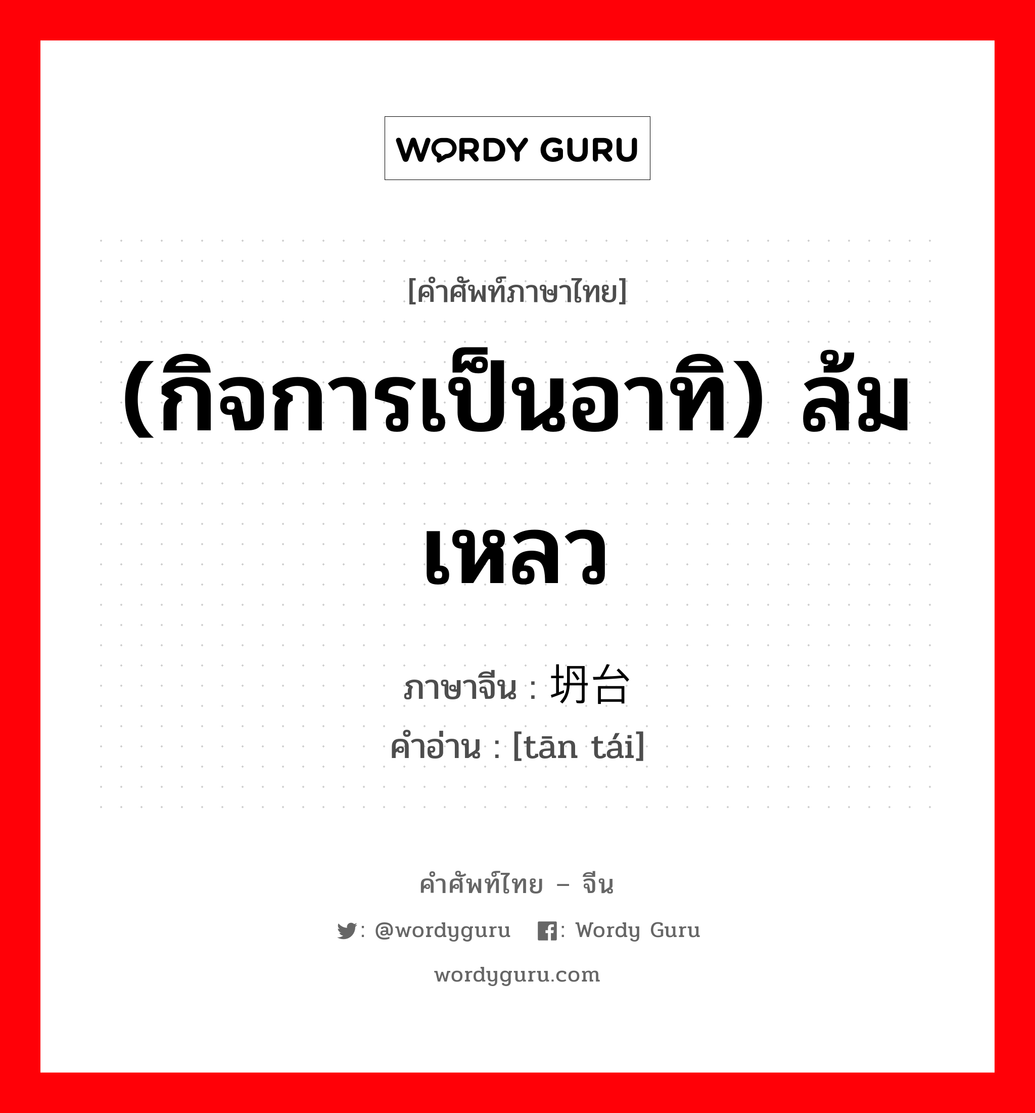 (กิจการเป็นอาทิ) ล้มเหลว ภาษาจีนคืออะไร, คำศัพท์ภาษาไทย - จีน (กิจการเป็นอาทิ) ล้มเหลว ภาษาจีน 坍台 คำอ่าน [tān tái]