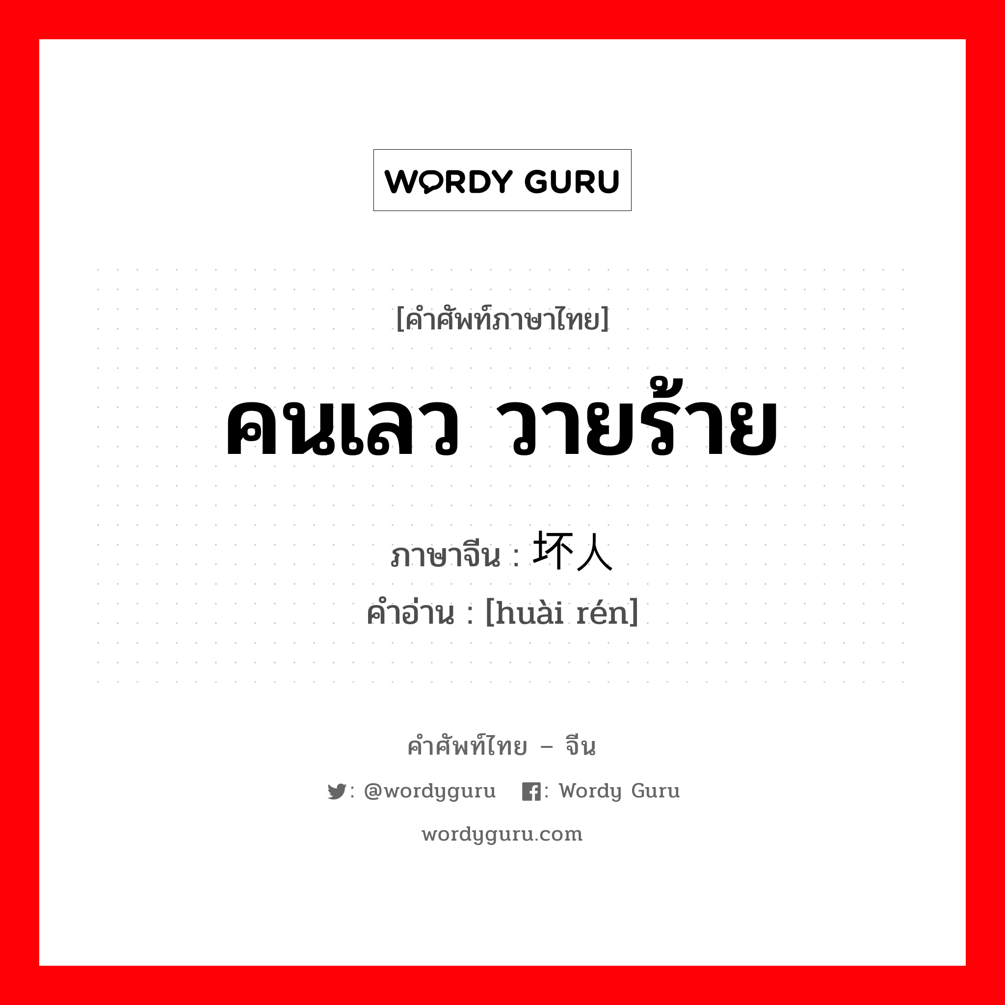 คนเลว วายร้าย ภาษาจีนคืออะไร, คำศัพท์ภาษาไทย - จีน คนเลว วายร้าย ภาษาจีน 坏人 คำอ่าน [huài rén]