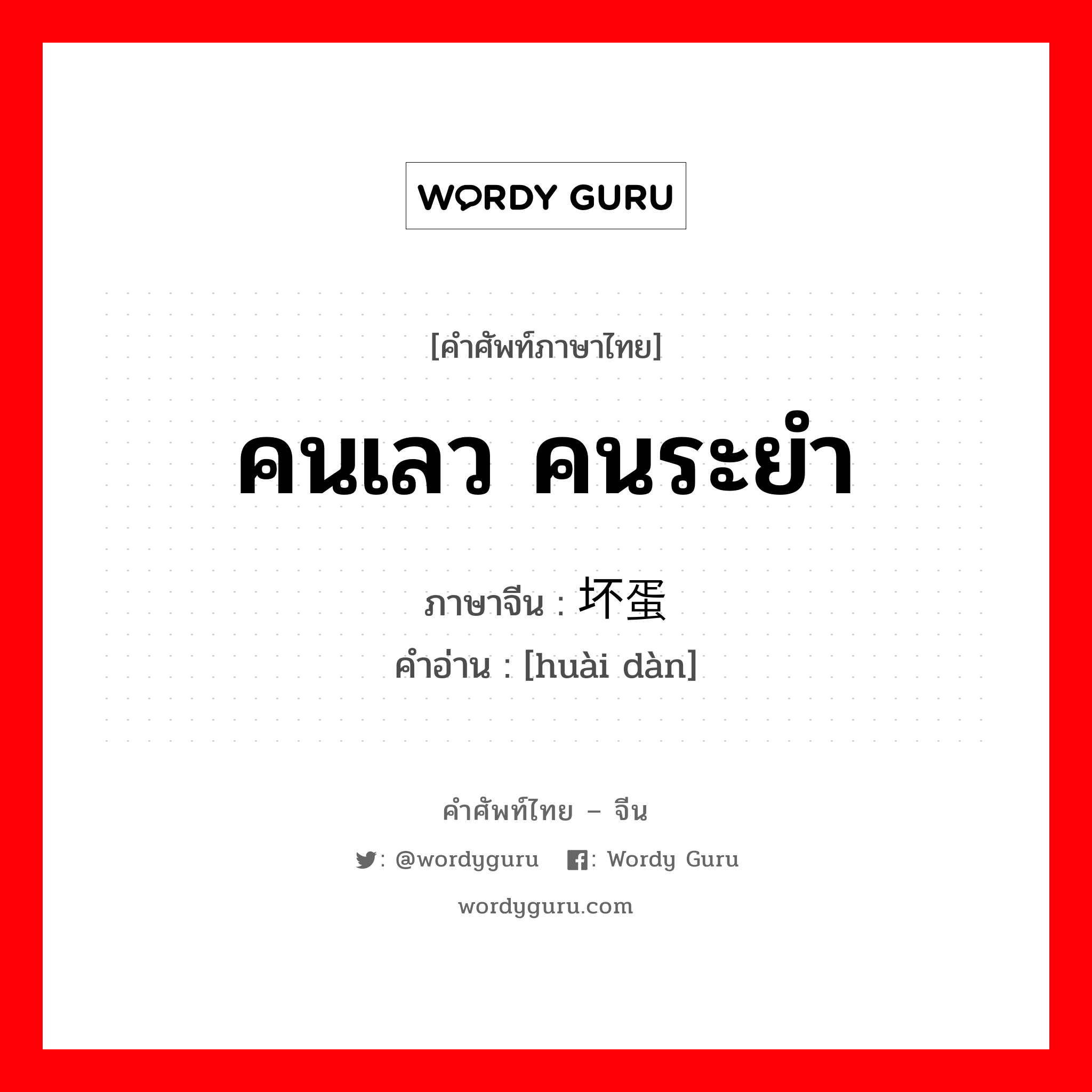 คนเลว คนระยำ ภาษาจีนคืออะไร, คำศัพท์ภาษาไทย - จีน คนเลว คนระยำ ภาษาจีน 坏蛋 คำอ่าน [huài dàn]