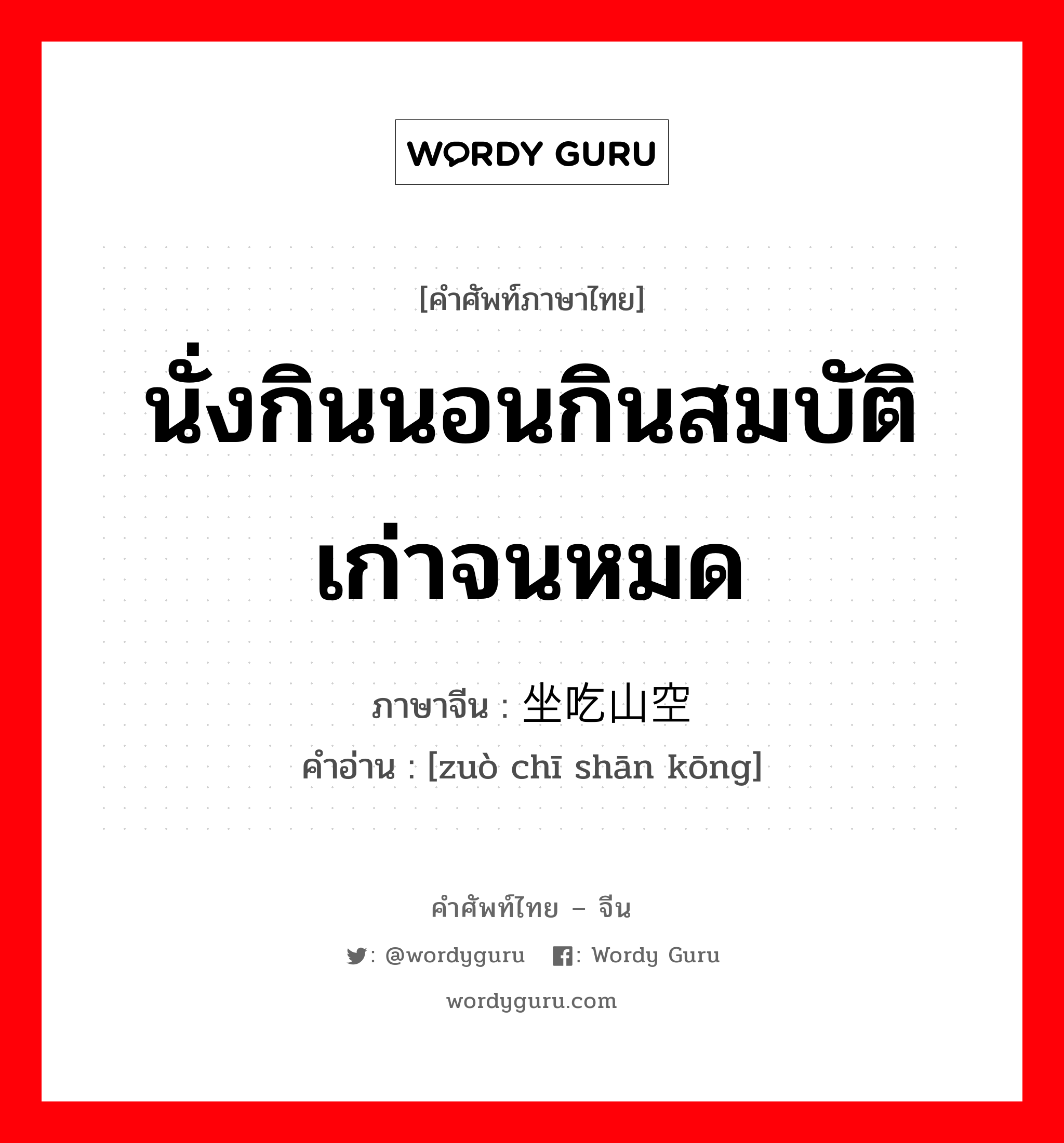 นั่งกินนอนกินสมบัติเก่าจนหมด ภาษาจีนคืออะไร, คำศัพท์ภาษาไทย - จีน นั่งกินนอนกินสมบัติเก่าจนหมด ภาษาจีน 坐吃山空 คำอ่าน [zuò chī shān kōng]