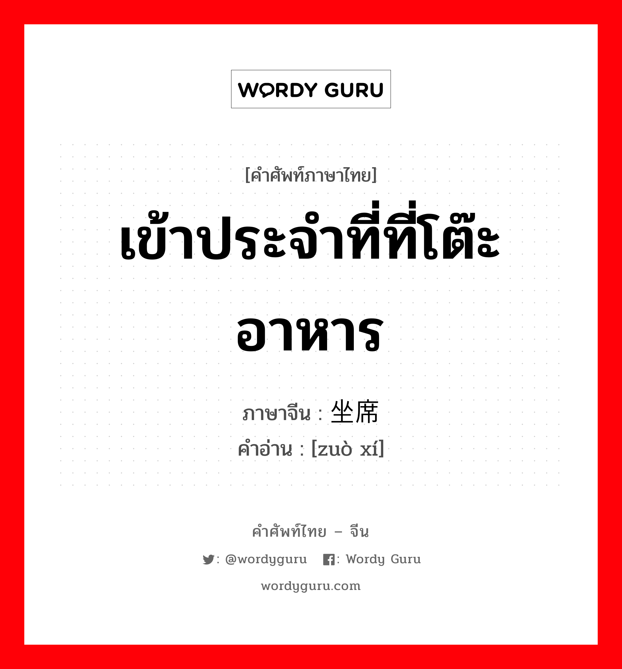 เข้าประจำที่ที่โต๊ะอาหาร ภาษาจีนคืออะไร, คำศัพท์ภาษาไทย - จีน เข้าประจำที่ที่โต๊ะอาหาร ภาษาจีน 坐席 คำอ่าน [zuò xí]