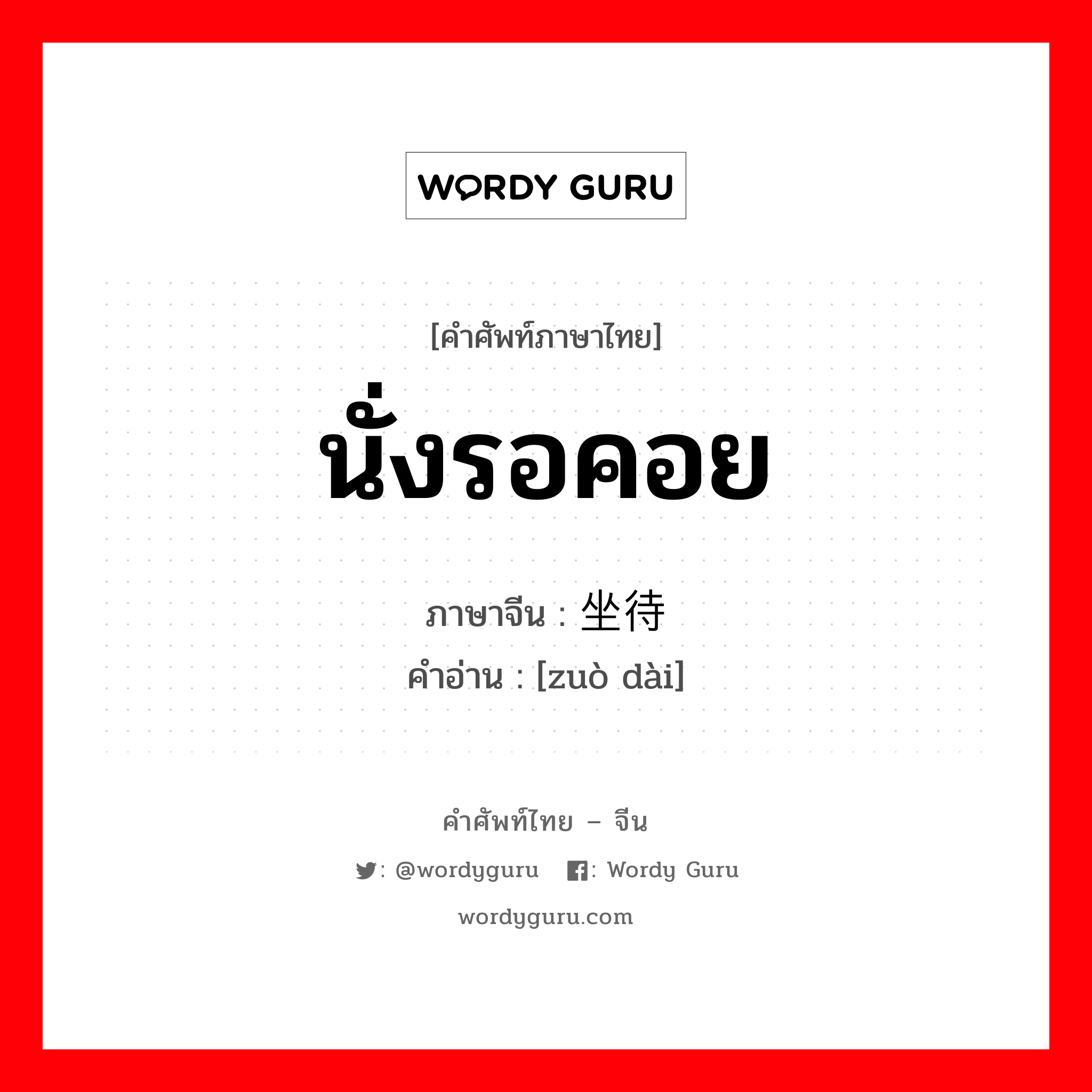 นั่งรอคอย ภาษาจีนคืออะไร, คำศัพท์ภาษาไทย - จีน นั่งรอคอย ภาษาจีน 坐待 คำอ่าน [zuò dài]