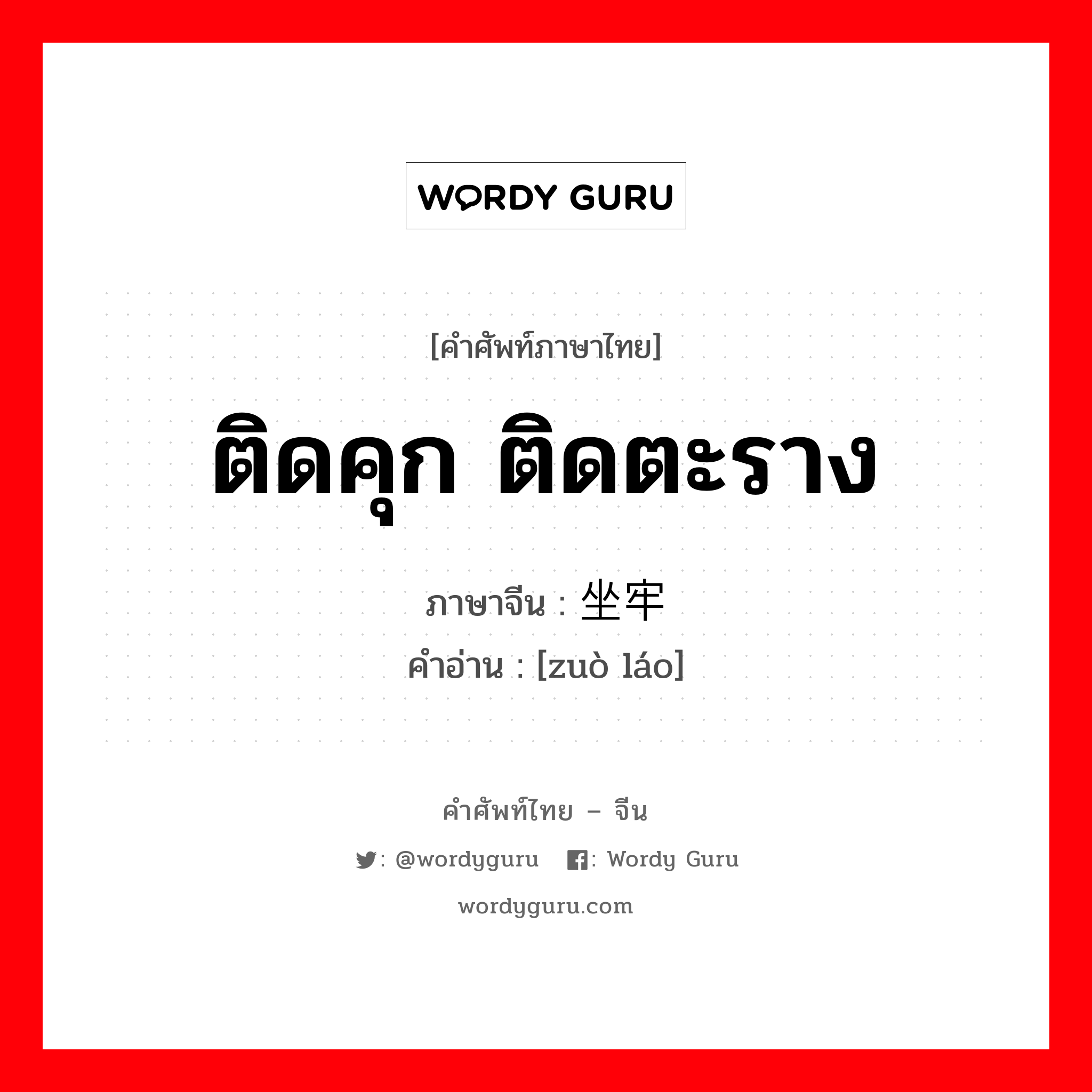 ติดคุก ติดตะราง ภาษาจีนคืออะไร, คำศัพท์ภาษาไทย - จีน ติดคุก ติดตะราง ภาษาจีน 坐牢 คำอ่าน [zuò láo]