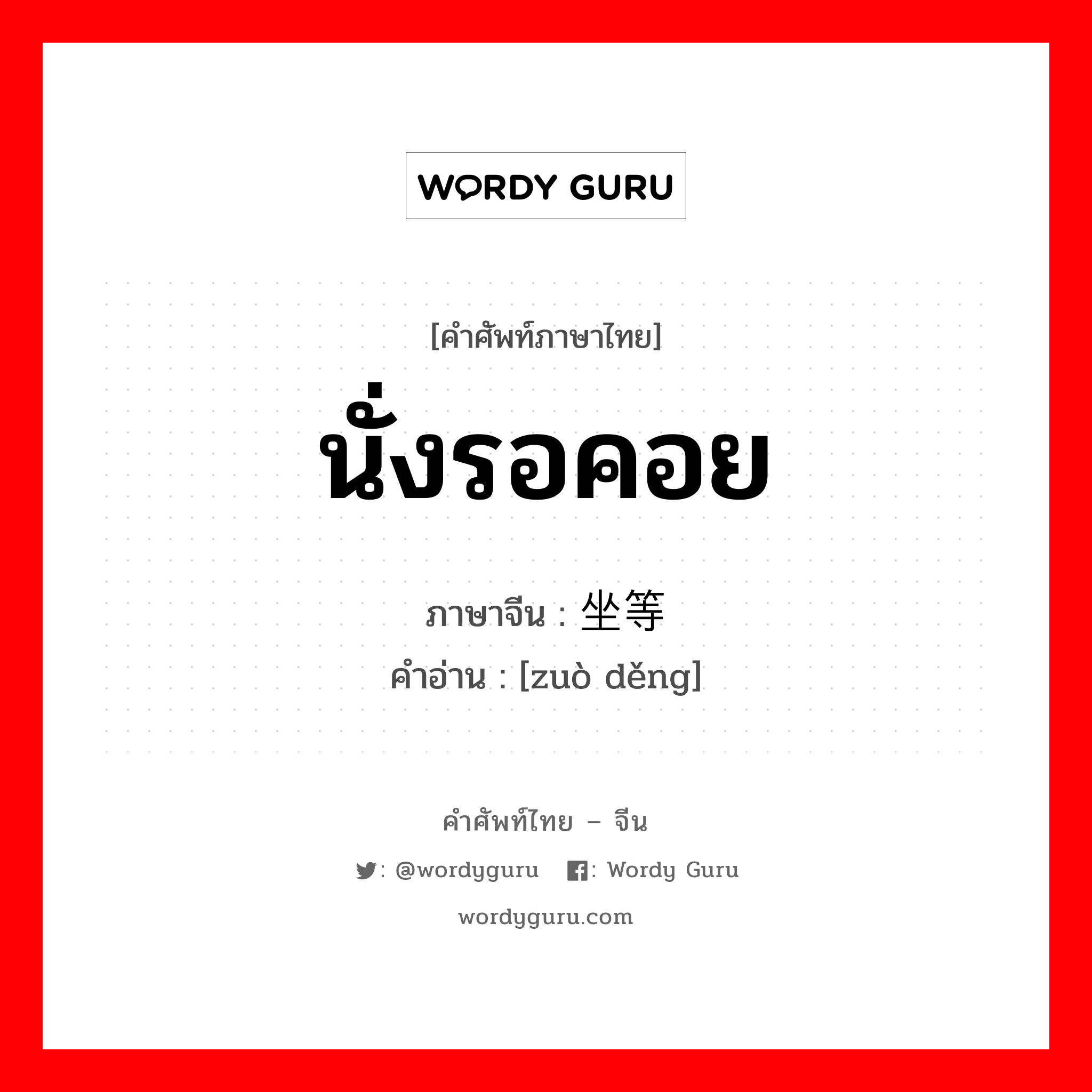 นั่งรอคอย ภาษาจีนคืออะไร, คำศัพท์ภาษาไทย - จีน นั่งรอคอย ภาษาจีน 坐等 คำอ่าน [zuò děng]