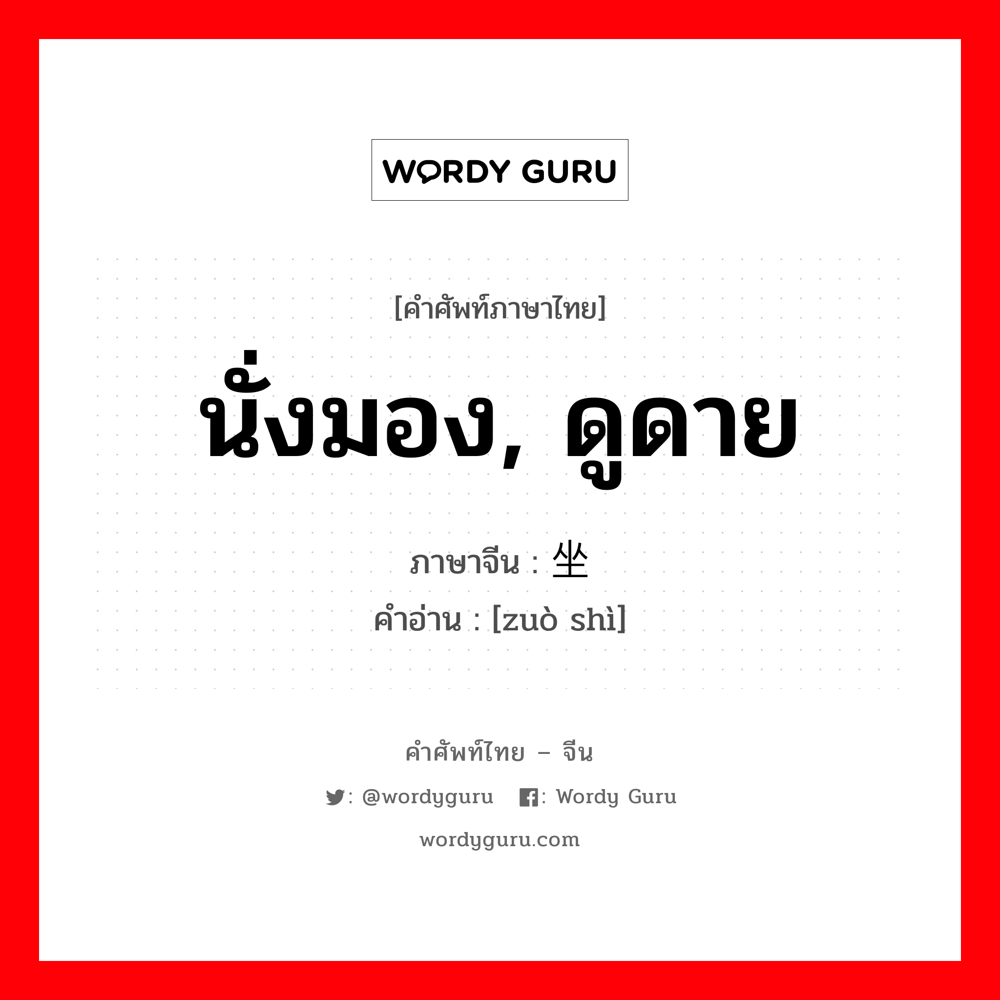 นั่งมอง, ดูดาย ภาษาจีนคืออะไร, คำศัพท์ภาษาไทย - จีน นั่งมอง, ดูดาย ภาษาจีน 坐视 คำอ่าน [zuò shì]