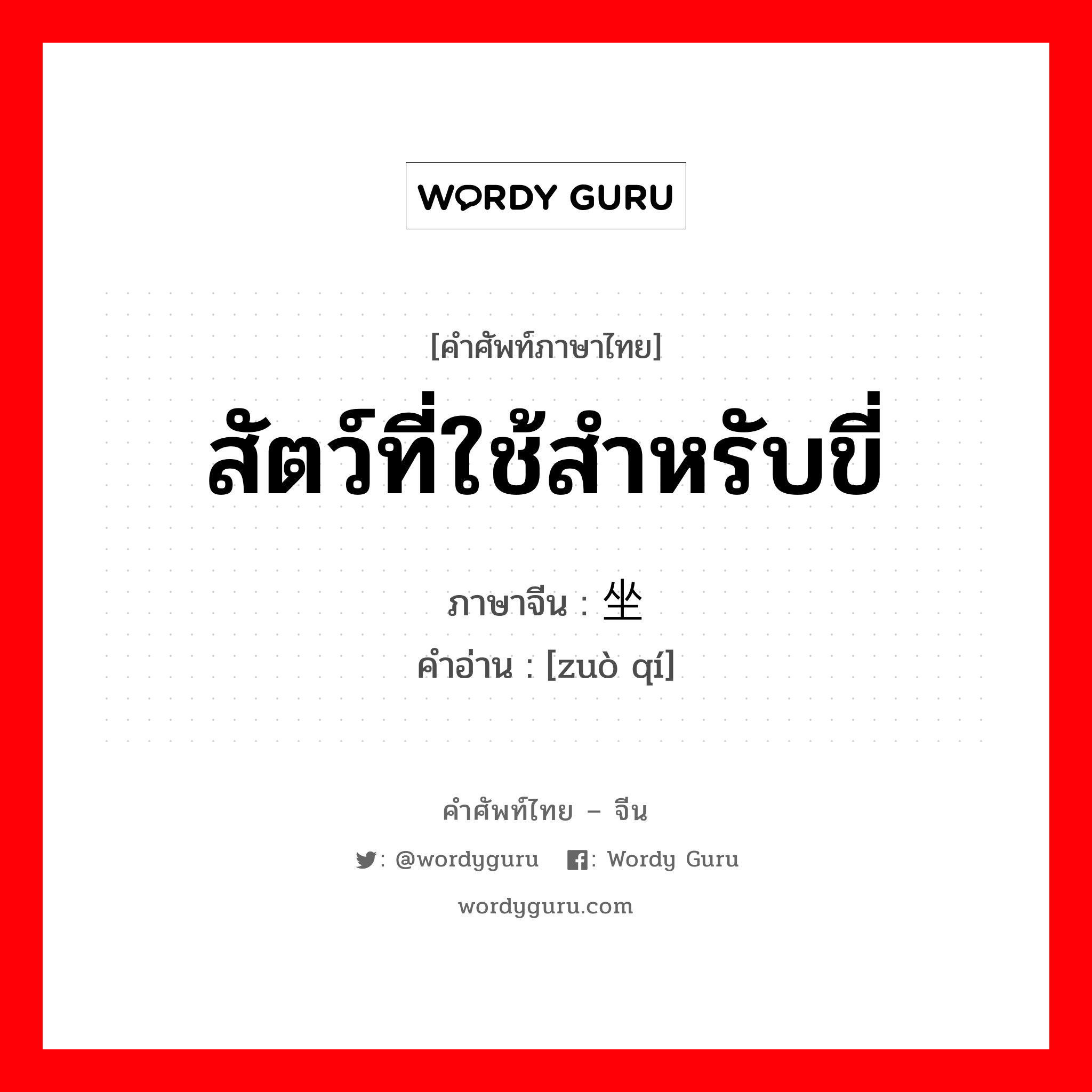 สัตว์ที่ใช้สำหรับขี่ ภาษาจีนคืออะไร, คำศัพท์ภาษาไทย - จีน สัตว์ที่ใช้สำหรับขี่ ภาษาจีน 坐骑 คำอ่าน [zuò qí]