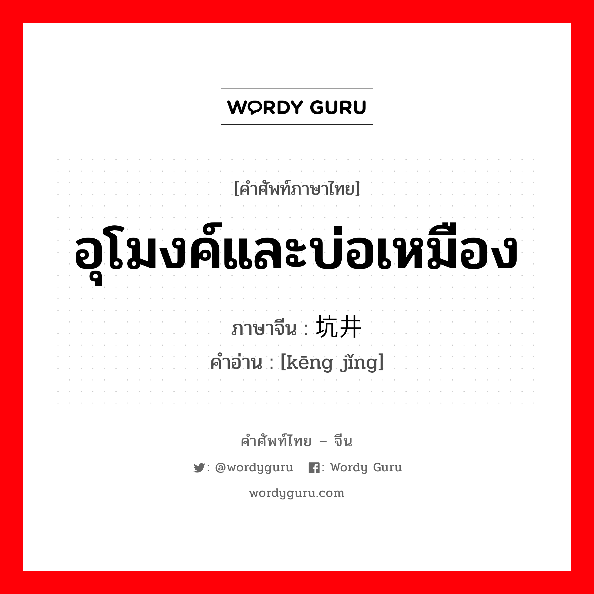 อุโมงค์และบ่อเหมือง ภาษาจีนคืออะไร, คำศัพท์ภาษาไทย - จีน อุโมงค์และบ่อเหมือง ภาษาจีน 坑井 คำอ่าน [kēng jǐng]