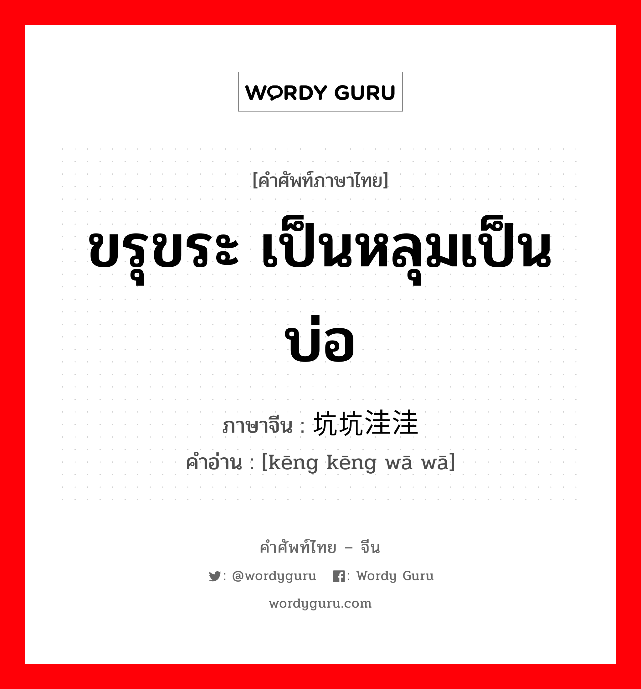 ขรุขระ เป็นหลุมเป็นบ่อ ภาษาจีนคืออะไร, คำศัพท์ภาษาไทย - จีน ขรุขระ เป็นหลุมเป็นบ่อ ภาษาจีน 坑坑洼洼 คำอ่าน [kēng kēng wā wā]