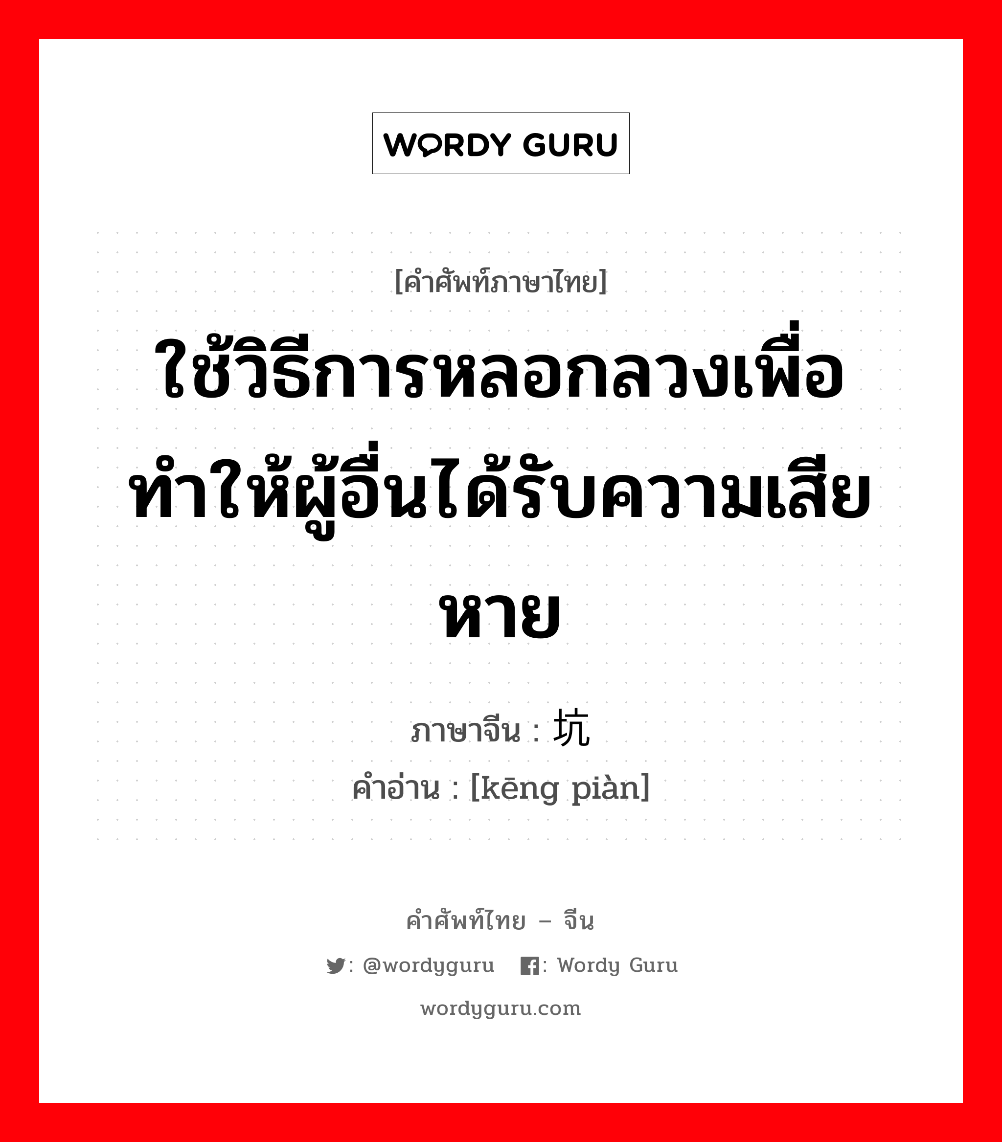 ใช้วิธีการหลอกลวงเพื่อทำให้ผู้อื่นได้รับความเสียหาย ภาษาจีนคืออะไร, คำศัพท์ภาษาไทย - จีน ใช้วิธีการหลอกลวงเพื่อทำให้ผู้อื่นได้รับความเสียหาย ภาษาจีน 坑骗 คำอ่าน [kēng piàn]