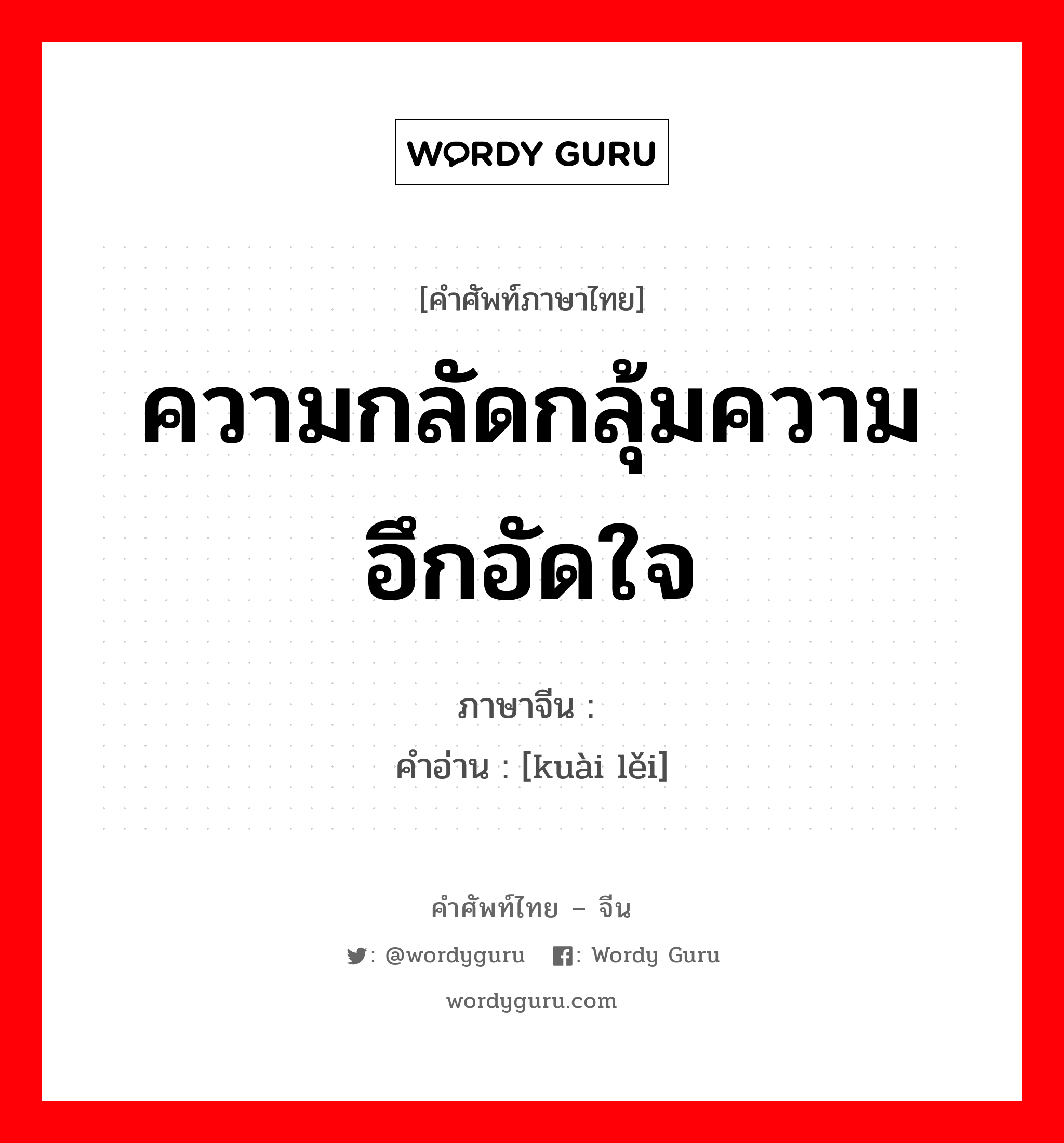 ความกลัดกลุ้มความอึกอัดใจ ภาษาจีนคืออะไร, คำศัพท์ภาษาไทย - จีน ความกลัดกลุ้มความอึกอัดใจ ภาษาจีน 块垒 คำอ่าน [kuài lěi]