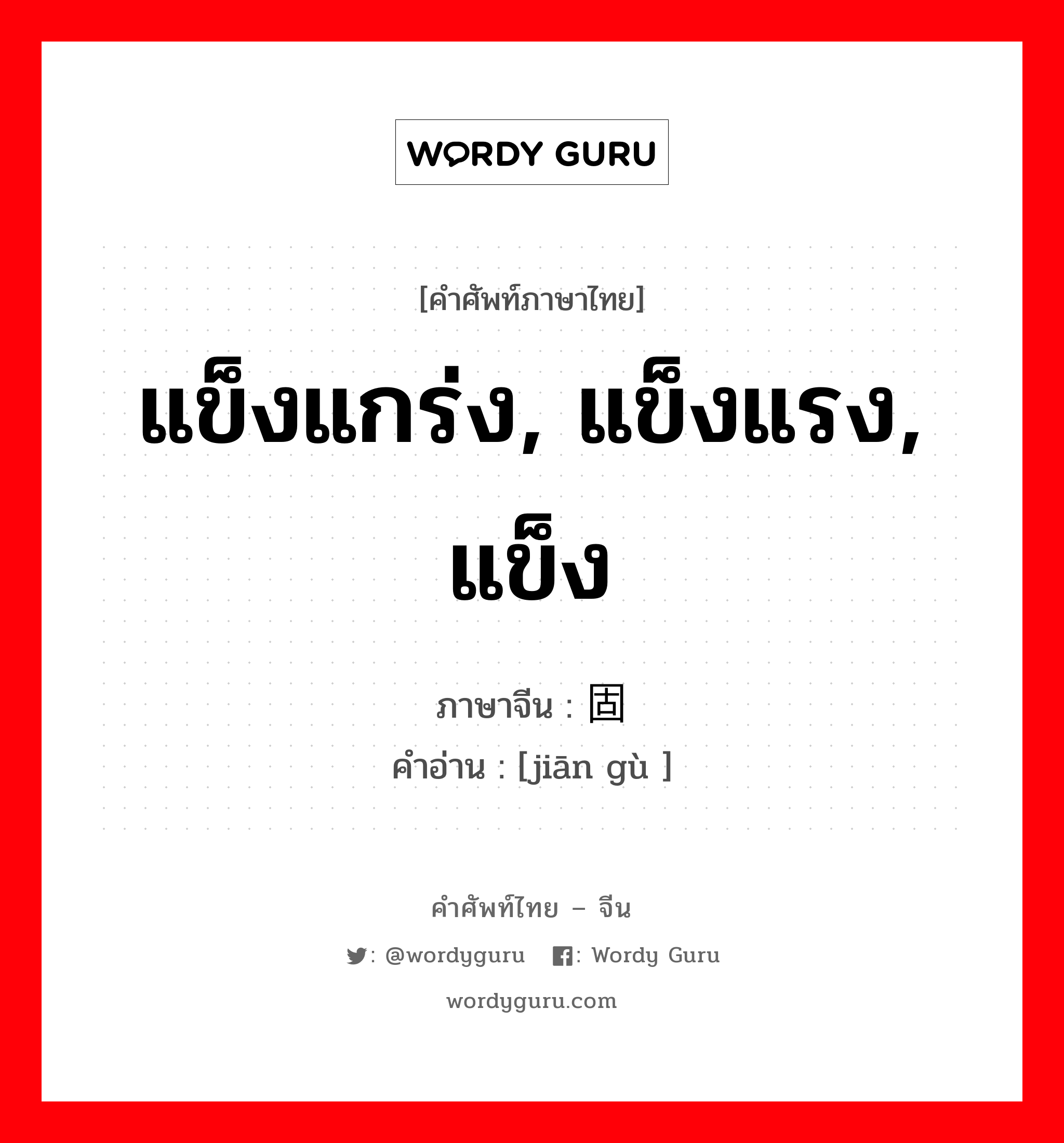 แข็งแกร่ง, แข็งแรง, แข็ง ภาษาจีนคืออะไร, คำศัพท์ภาษาไทย - จีน แข็งแกร่ง, แข็งแรง, แข็ง ภาษาจีน 坚固 คำอ่าน [jiān gù ]