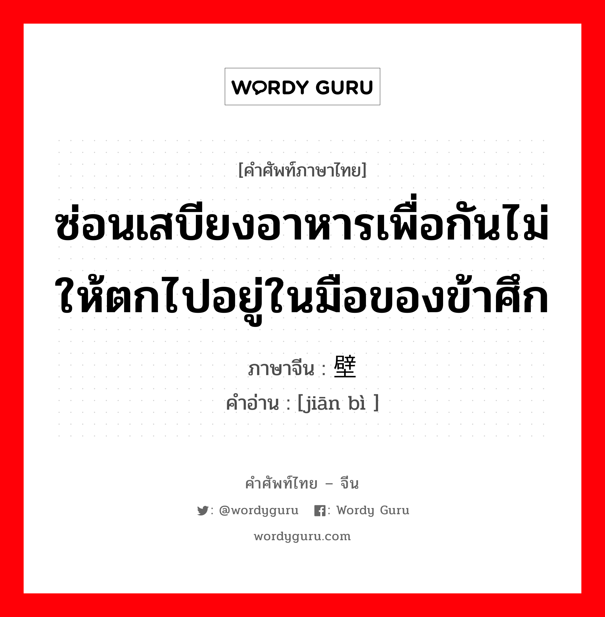 ซ่อนเสบียงอาหารเพื่อกันไม่ให้ตกไปอยู่ในมือของข้าศึก ภาษาจีนคืออะไร, คำศัพท์ภาษาไทย - จีน ซ่อนเสบียงอาหารเพื่อกันไม่ให้ตกไปอยู่ในมือของข้าศึก ภาษาจีน 坚壁 คำอ่าน [jiān bì ]