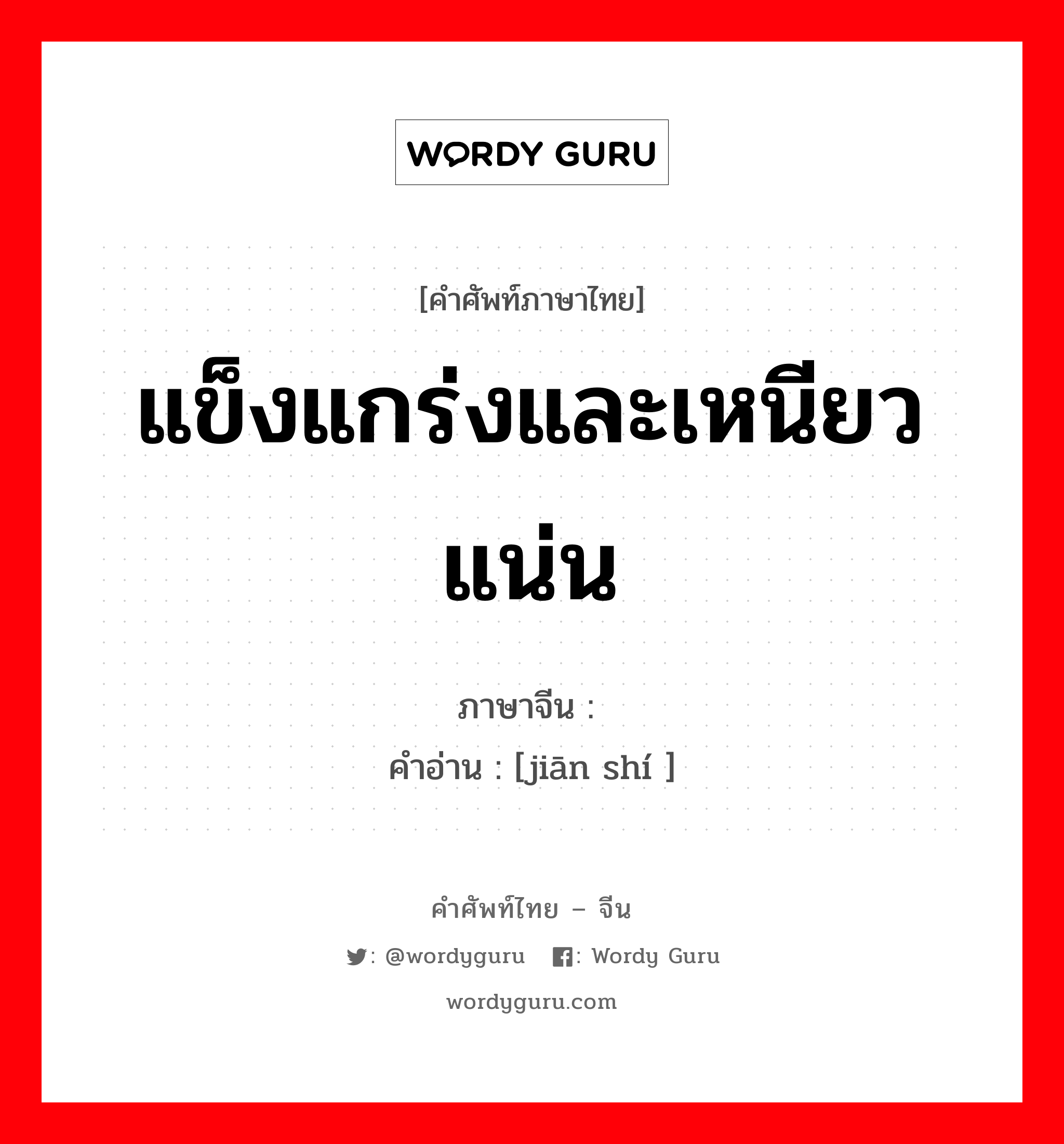 แข็งแกร่งและเหนียวแน่น ภาษาจีนคืออะไร, คำศัพท์ภาษาไทย - จีน แข็งแกร่งและเหนียวแน่น ภาษาจีน 坚实 คำอ่าน [jiān shí ]