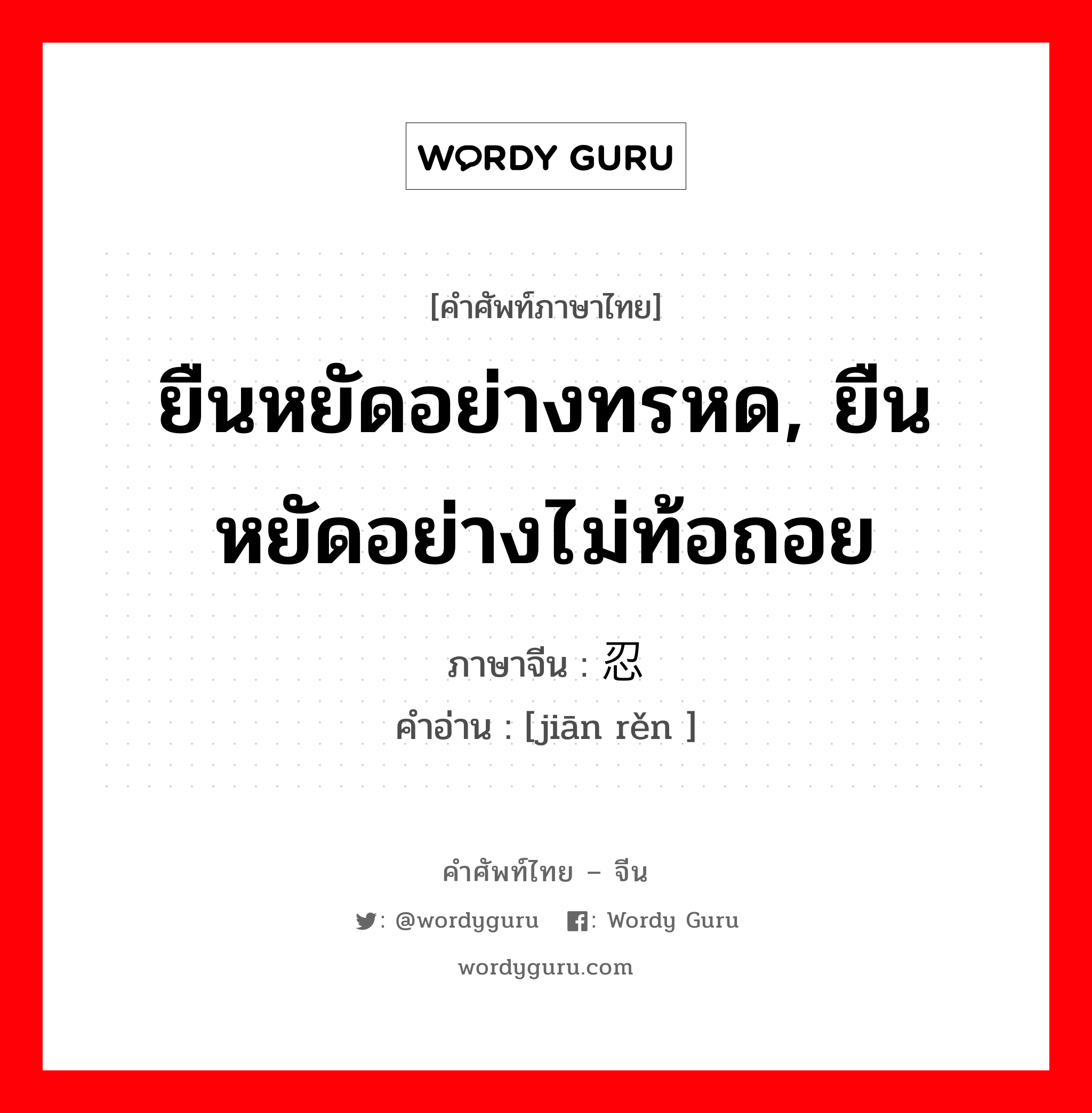 ยืนหยัดอย่างทรหด, ยืนหยัดอย่างไม่ท้อถอย ภาษาจีนคืออะไร, คำศัพท์ภาษาไทย - จีน ยืนหยัดอย่างทรหด, ยืนหยัดอย่างไม่ท้อถอย ภาษาจีน 坚忍 คำอ่าน [jiān rěn ]