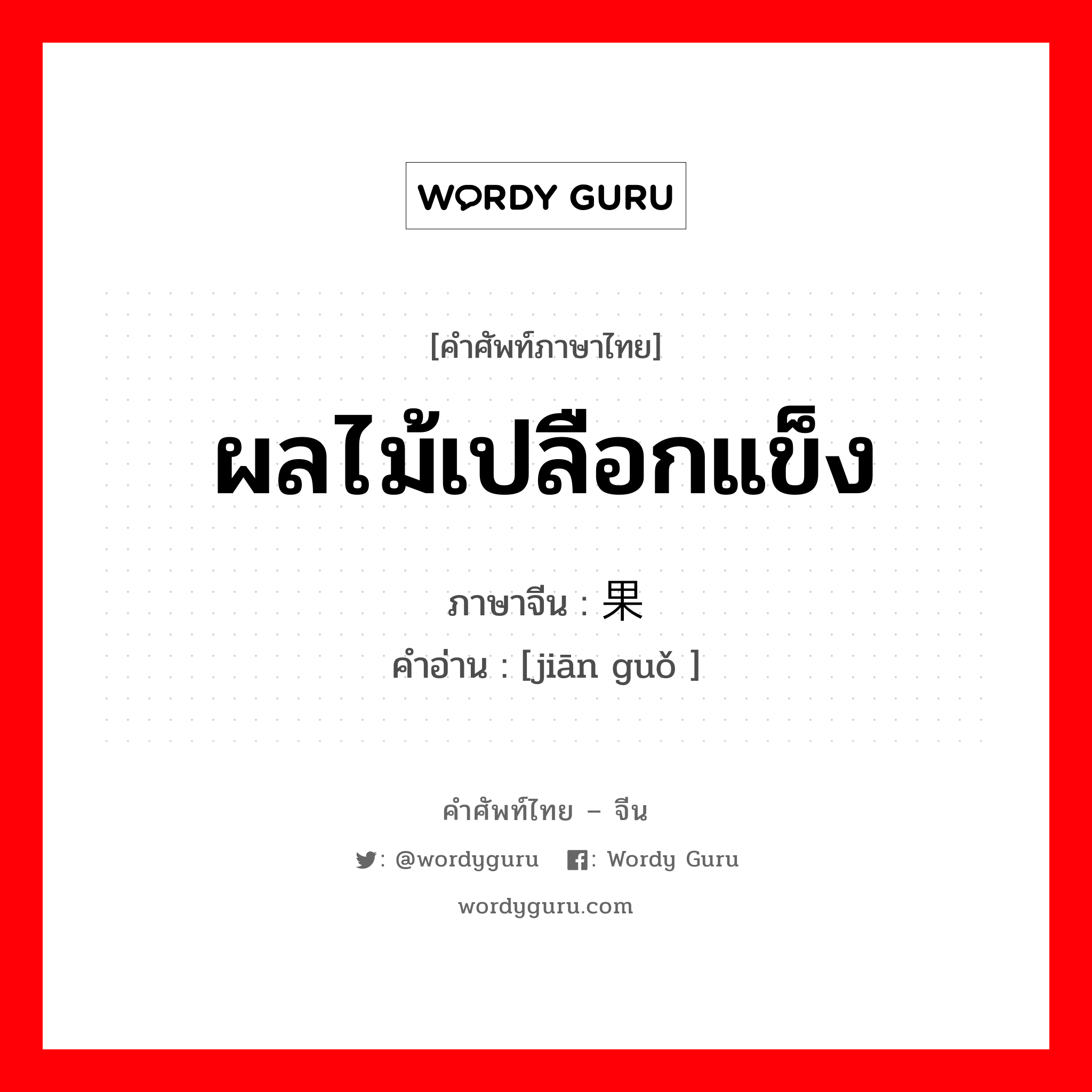 ผลไม้เปลือกแข็ง ภาษาจีนคืออะไร, คำศัพท์ภาษาไทย - จีน ผลไม้เปลือกแข็ง ภาษาจีน 坚果 คำอ่าน [jiān guǒ ]