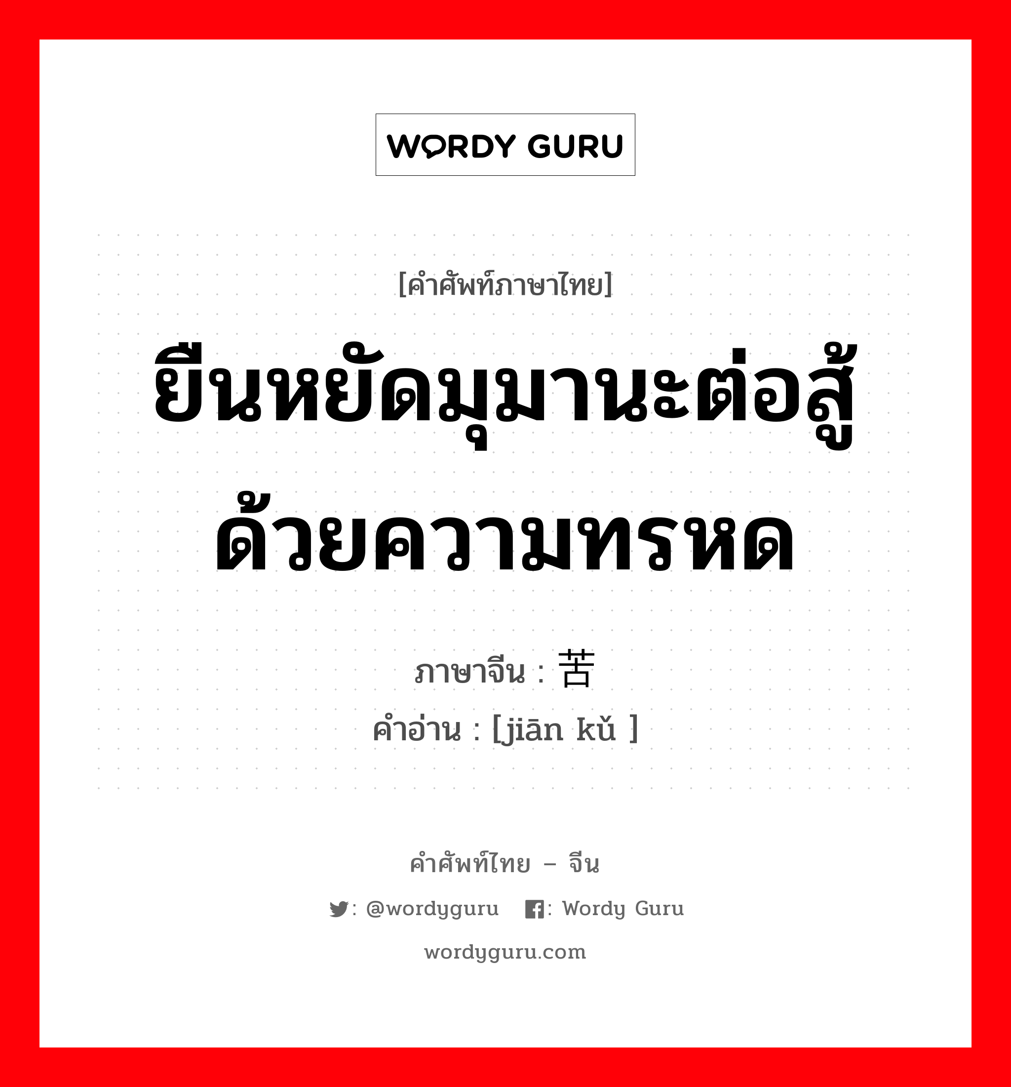 ยืนหยัดมุมานะต่อสู้ด้วยความทรหด ภาษาจีนคืออะไร, คำศัพท์ภาษาไทย - จีน ยืนหยัดมุมานะต่อสู้ด้วยความทรหด ภาษาจีน 坚苦 คำอ่าน [jiān kǔ ]