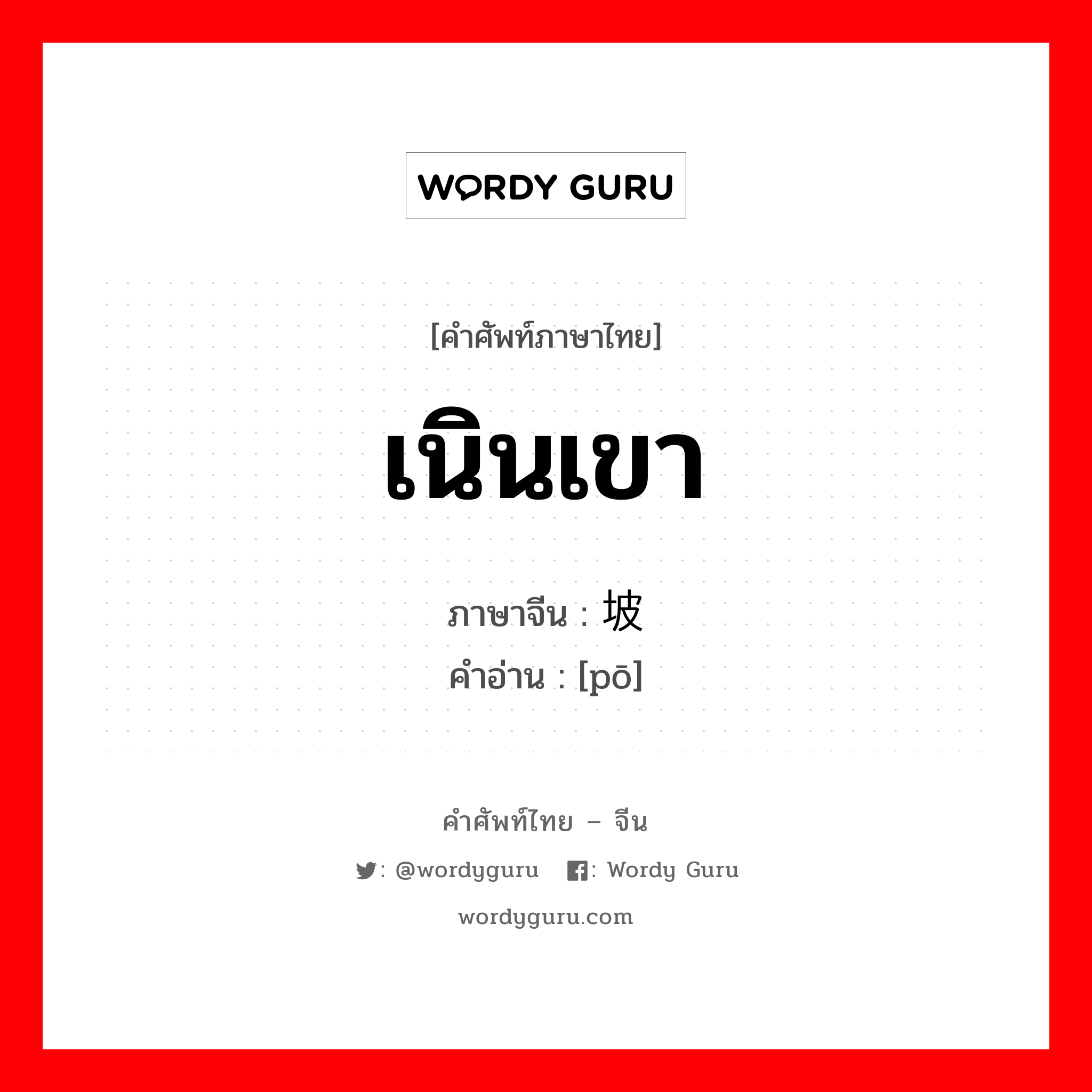 เนินเขา ภาษาจีนคืออะไร, คำศัพท์ภาษาไทย - จีน เนินเขา ภาษาจีน 坡 คำอ่าน [pō]