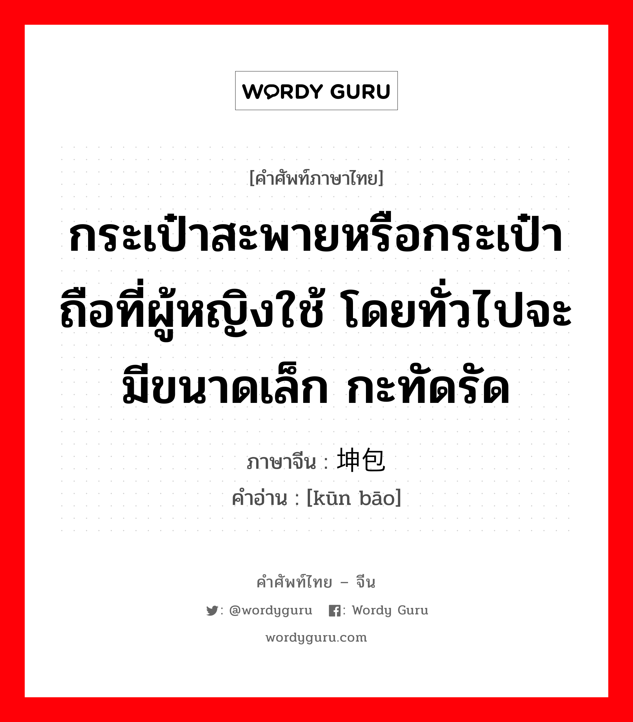 กระเป๋าสะพายหรือกระเป๋าถือที่ผู้หญิงใช้ โดยทั่วไปจะมีขนาดเล็ก กะทัดรัด ภาษาจีนคืออะไร, คำศัพท์ภาษาไทย - จีน กระเป๋าสะพายหรือกระเป๋าถือที่ผู้หญิงใช้ โดยทั่วไปจะมีขนาดเล็ก กะทัดรัด ภาษาจีน 坤包 คำอ่าน [kūn bāo]