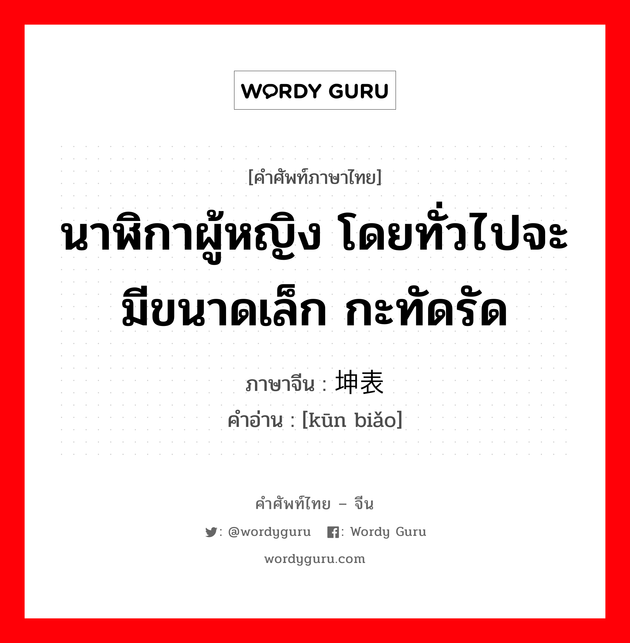 นาฬิกาผู้หญิง โดยทั่วไปจะมีขนาดเล็ก กะทัดรัด ภาษาจีนคืออะไร, คำศัพท์ภาษาไทย - จีน นาฬิกาผู้หญิง โดยทั่วไปจะมีขนาดเล็ก กะทัดรัด ภาษาจีน 坤表 คำอ่าน [kūn biǎo]