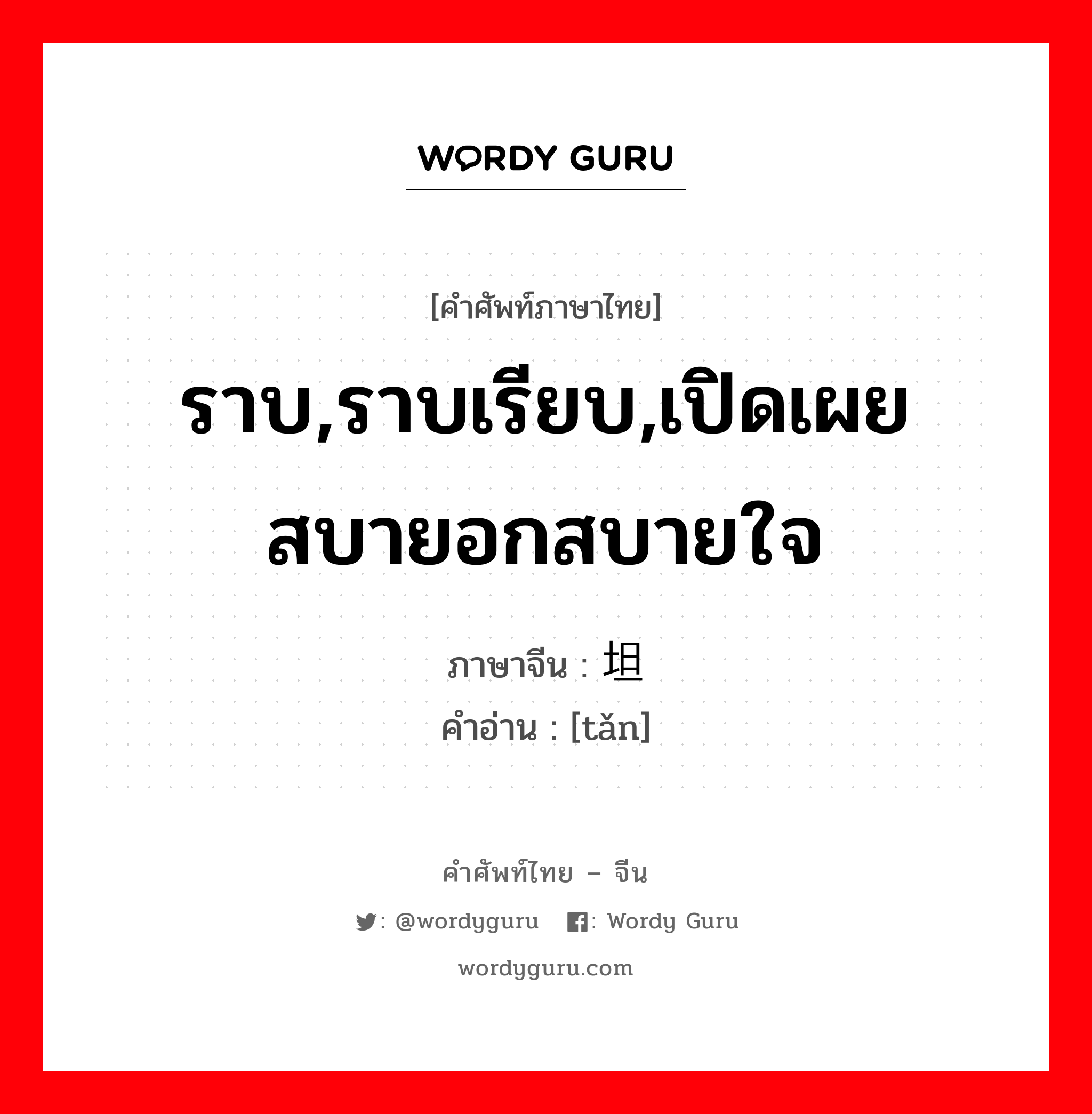 ราบ,ราบเรียบ,เปิดเผยสบายอกสบายใจ ภาษาจีนคืออะไร, คำศัพท์ภาษาไทย - จีน ราบ,ราบเรียบ,เปิดเผยสบายอกสบายใจ ภาษาจีน 坦 คำอ่าน [tǎn]