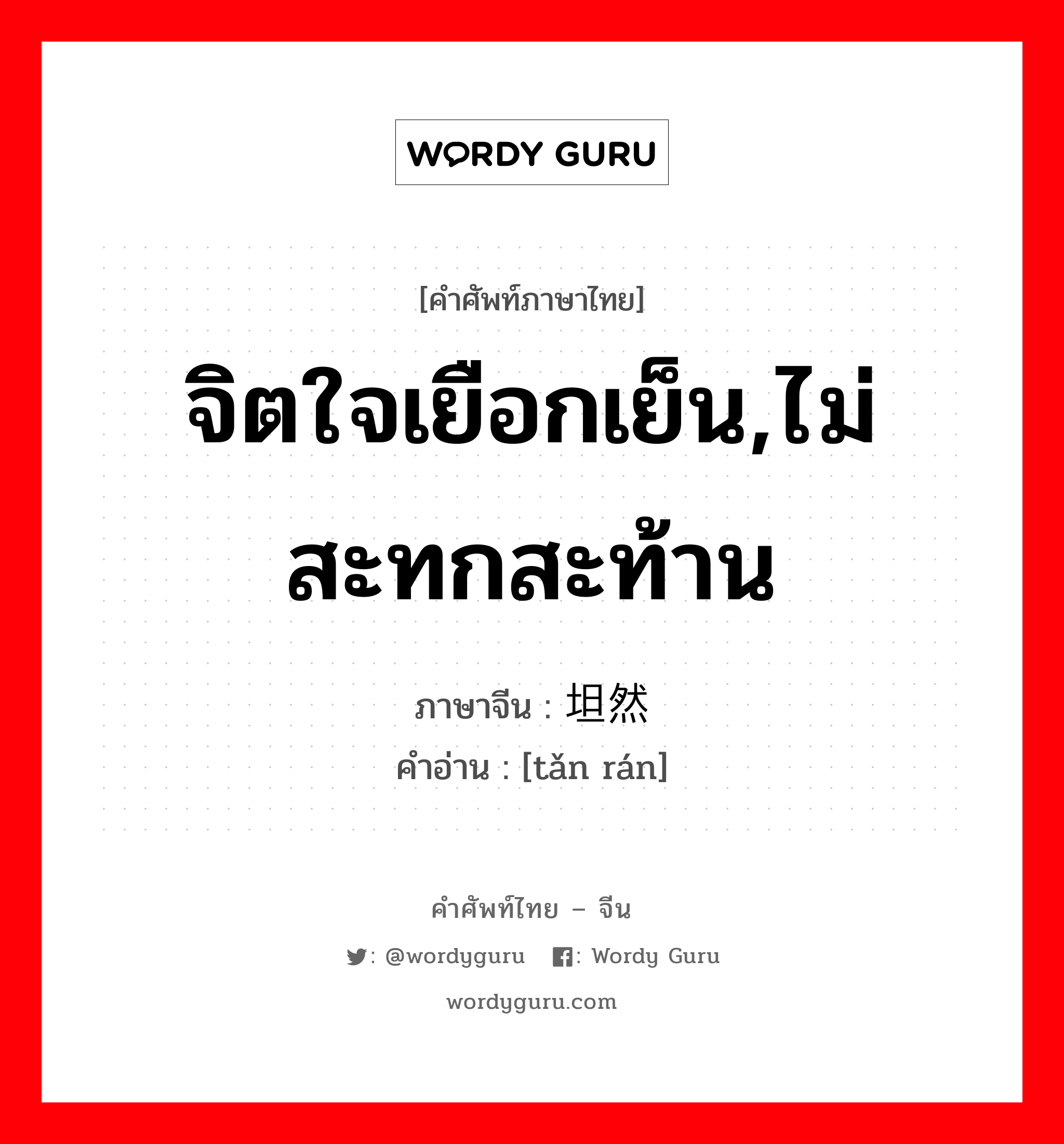 จิตใจเยือกเย็น,ไม่สะทกสะท้าน ภาษาจีนคืออะไร, คำศัพท์ภาษาไทย - จีน จิตใจเยือกเย็น,ไม่สะทกสะท้าน ภาษาจีน 坦然 คำอ่าน [tǎn rán]