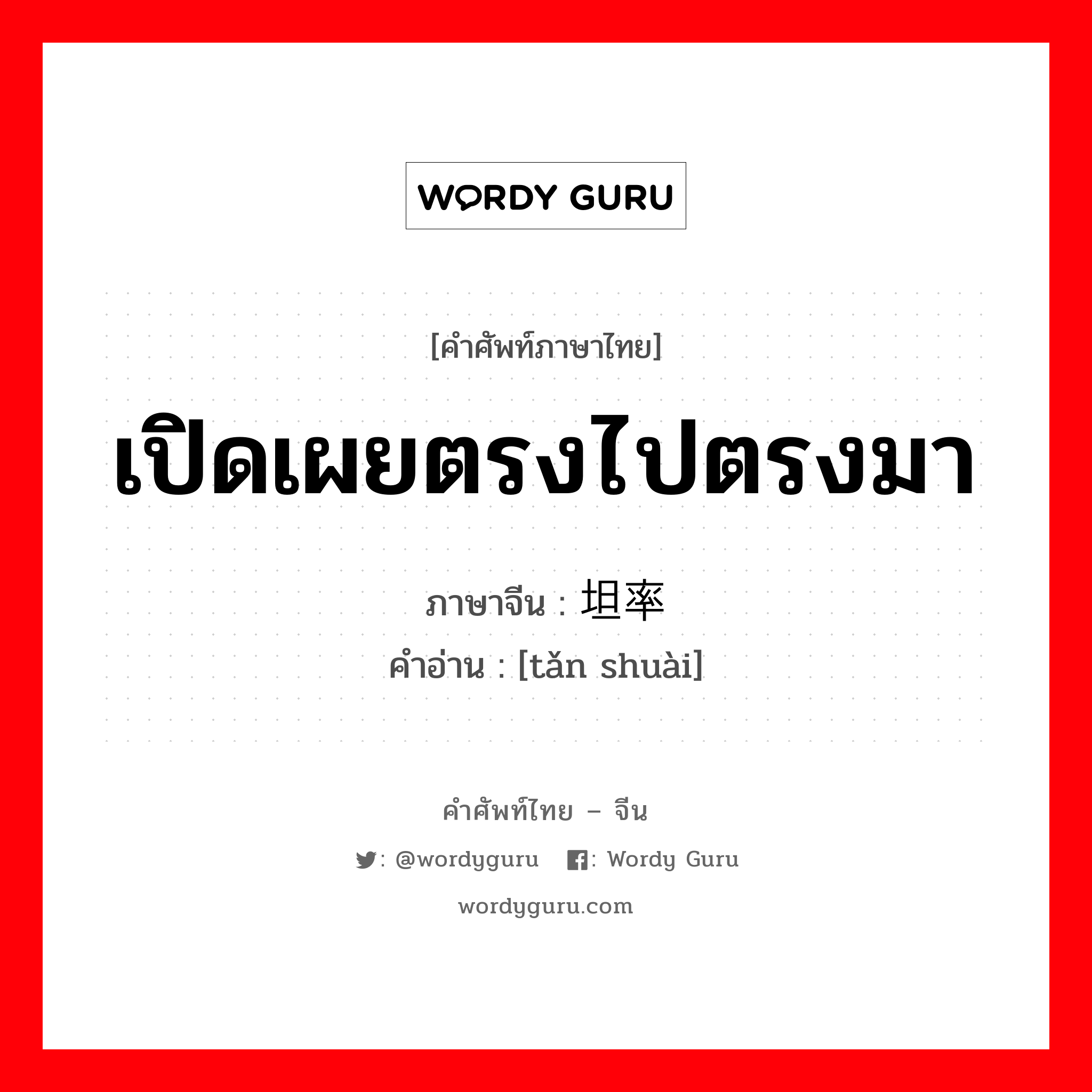 เปิดเผยตรงไปตรงมา ภาษาจีนคืออะไร, คำศัพท์ภาษาไทย - จีน เปิดเผยตรงไปตรงมา ภาษาจีน 坦率 คำอ่าน [tǎn shuài]