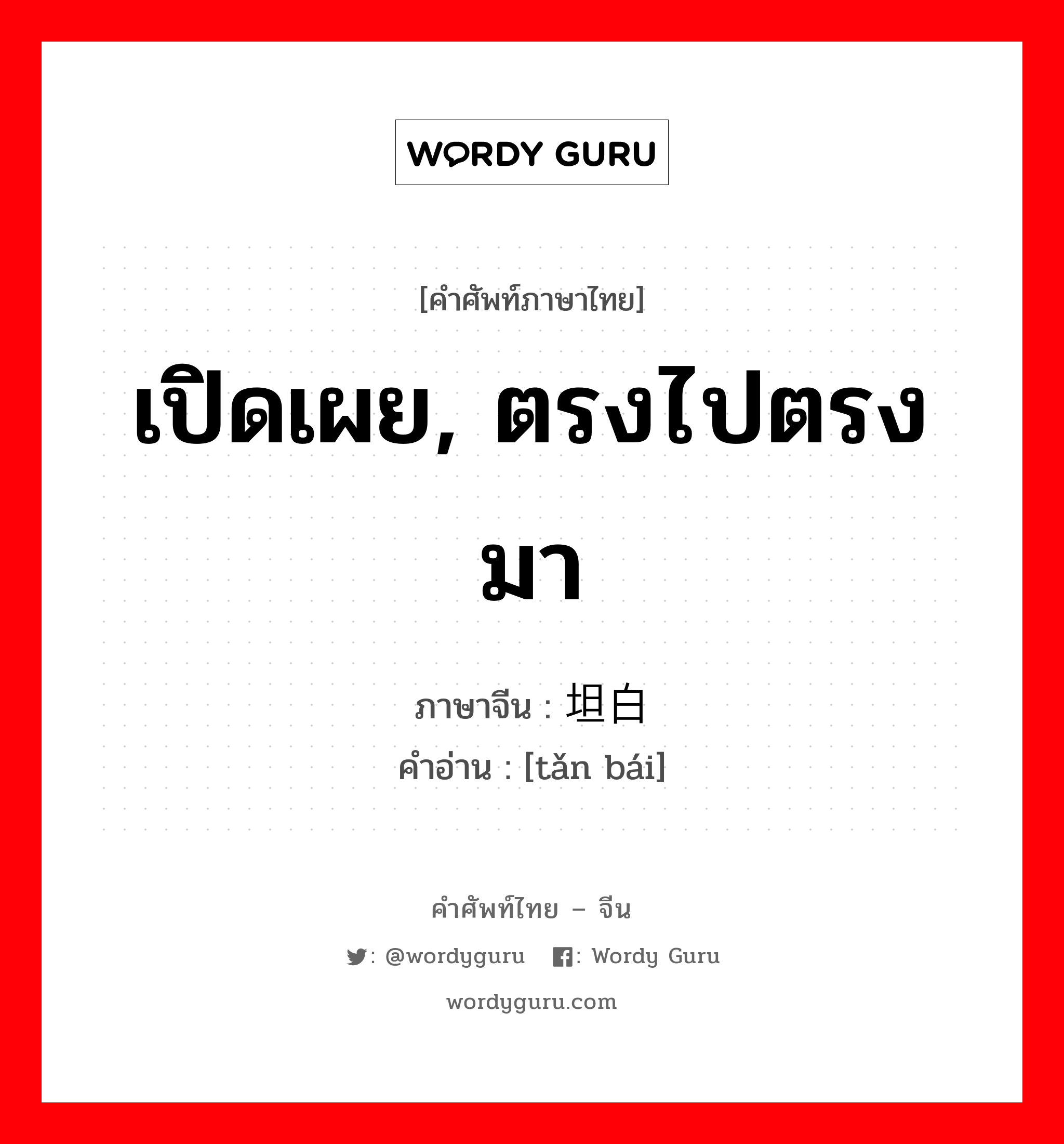 เปิดเผย, ตรงไปตรงมา ภาษาจีนคืออะไร, คำศัพท์ภาษาไทย - จีน เปิดเผย, ตรงไปตรงมา ภาษาจีน 坦白 คำอ่าน [tǎn bái]