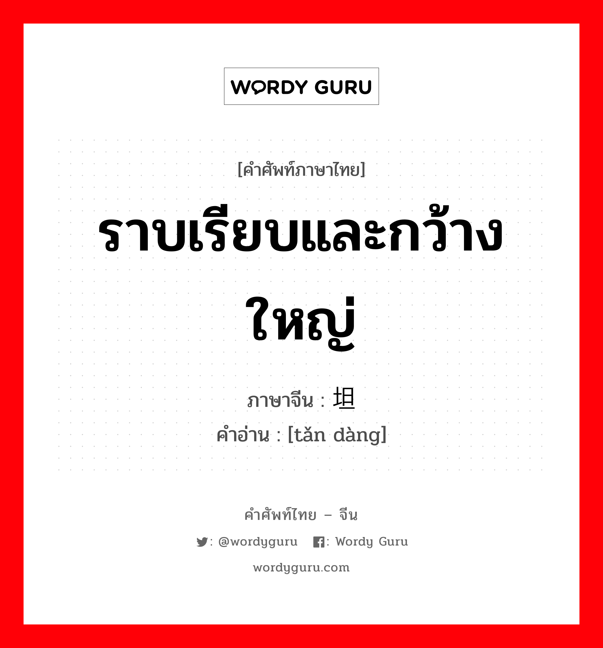 ราบเรียบและกว้างใหญ่ ภาษาจีนคืออะไร, คำศัพท์ภาษาไทย - จีน ราบเรียบและกว้างใหญ่ ภาษาจีน 坦荡 คำอ่าน [tǎn dàng]