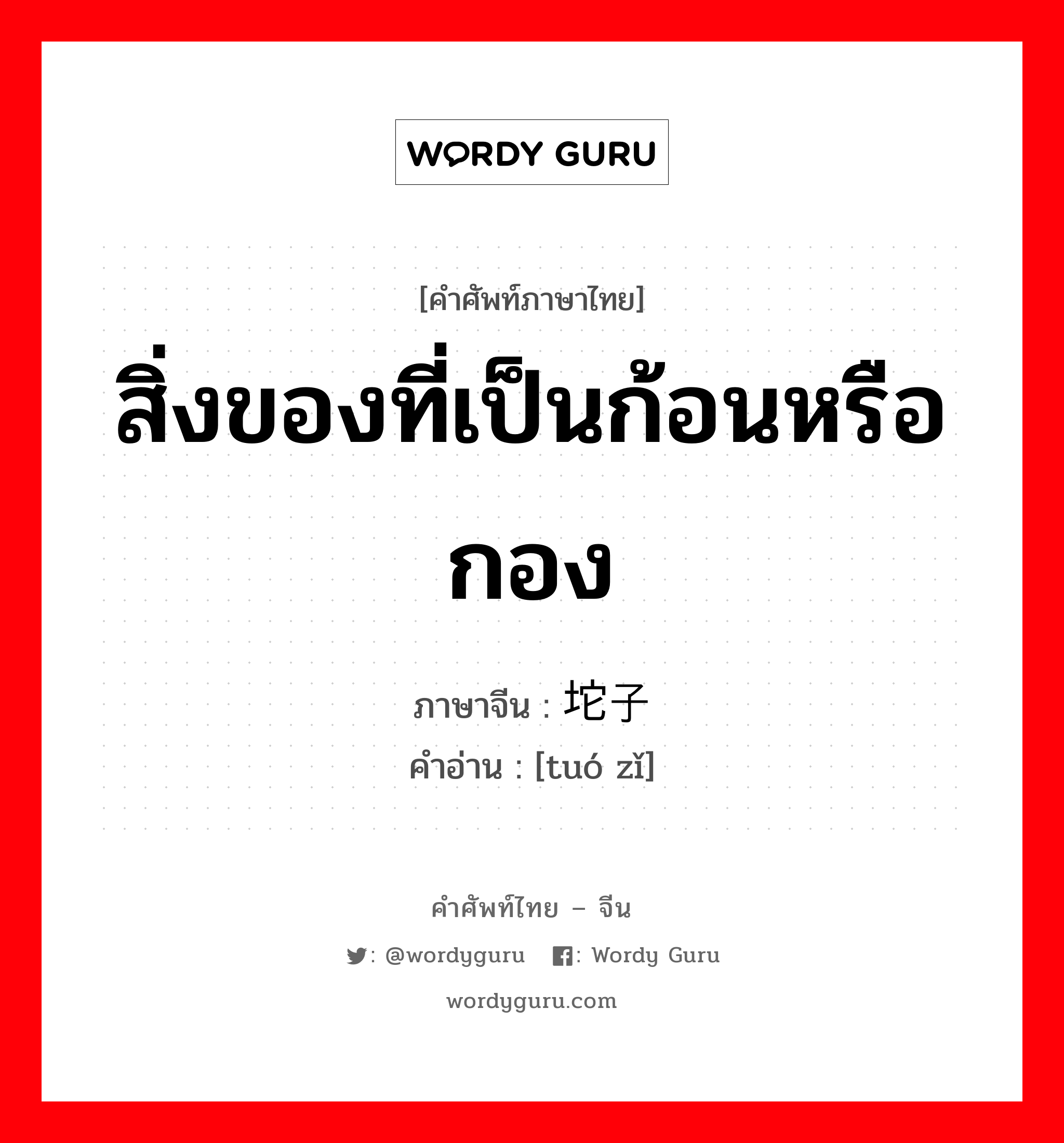 สิ่งของที่เป็นก้อนหรือกอง ภาษาจีนคืออะไร, คำศัพท์ภาษาไทย - จีน สิ่งของที่เป็นก้อนหรือกอง ภาษาจีน 坨子 คำอ่าน [tuó zǐ]