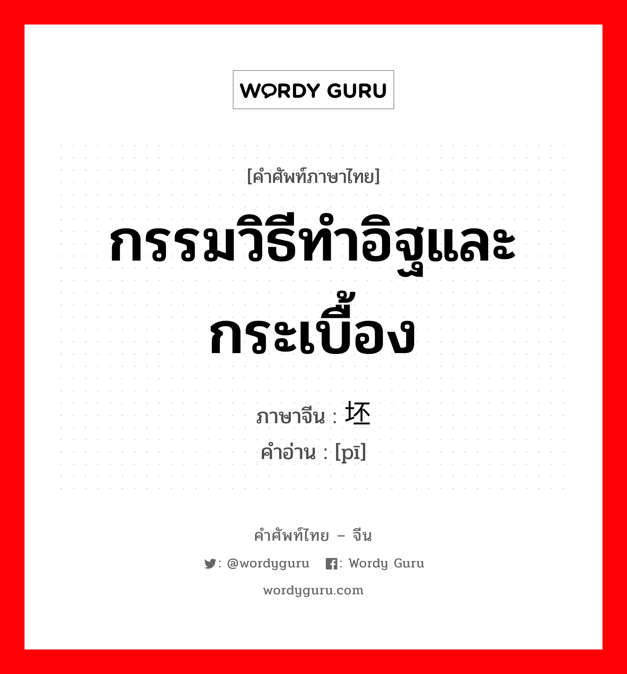 กรรมวิธีทำอิฐและกระเบื้อง ภาษาจีนคืออะไร, คำศัพท์ภาษาไทย - จีน กรรมวิธีทำอิฐและกระเบื้อง ภาษาจีน 坯 คำอ่าน [pī]