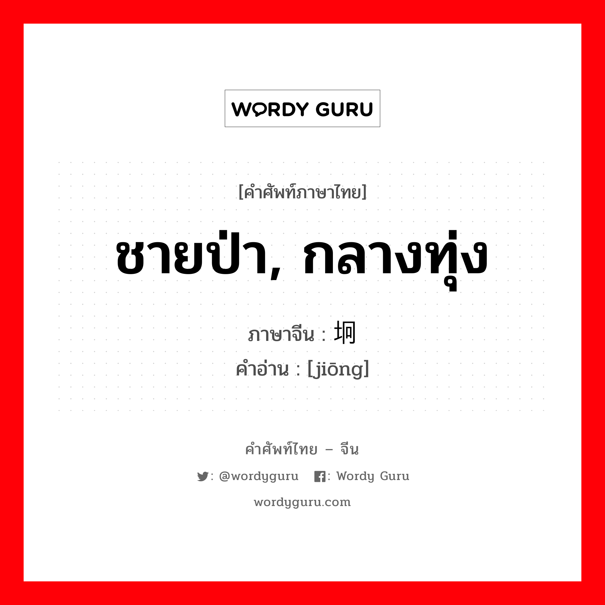 ชายป่า, กลางทุ่ง ภาษาจีนคืออะไร, คำศัพท์ภาษาไทย - จีน ชายป่า, กลางทุ่ง ภาษาจีน 坰 คำอ่าน [jiōng]