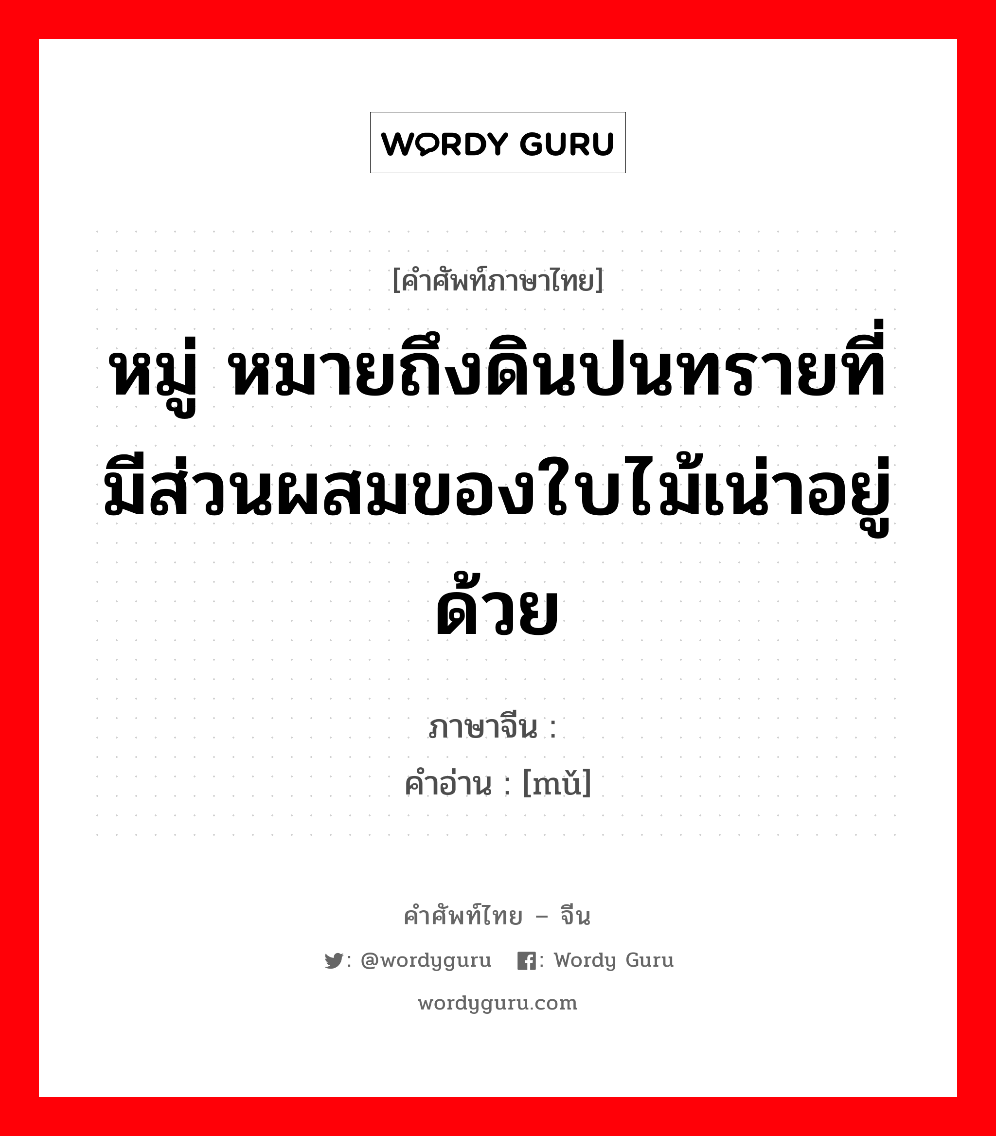 หมู่ ภาษาจีนคืออะไร, คำศัพท์ภาษาไทย - จีน หมู่ หมายถึงดินปนทรายที่มีส่วนผสมของใบไม้เน่าอยู่ด้วย ภาษาจีน 坶 คำอ่าน [mǔ]