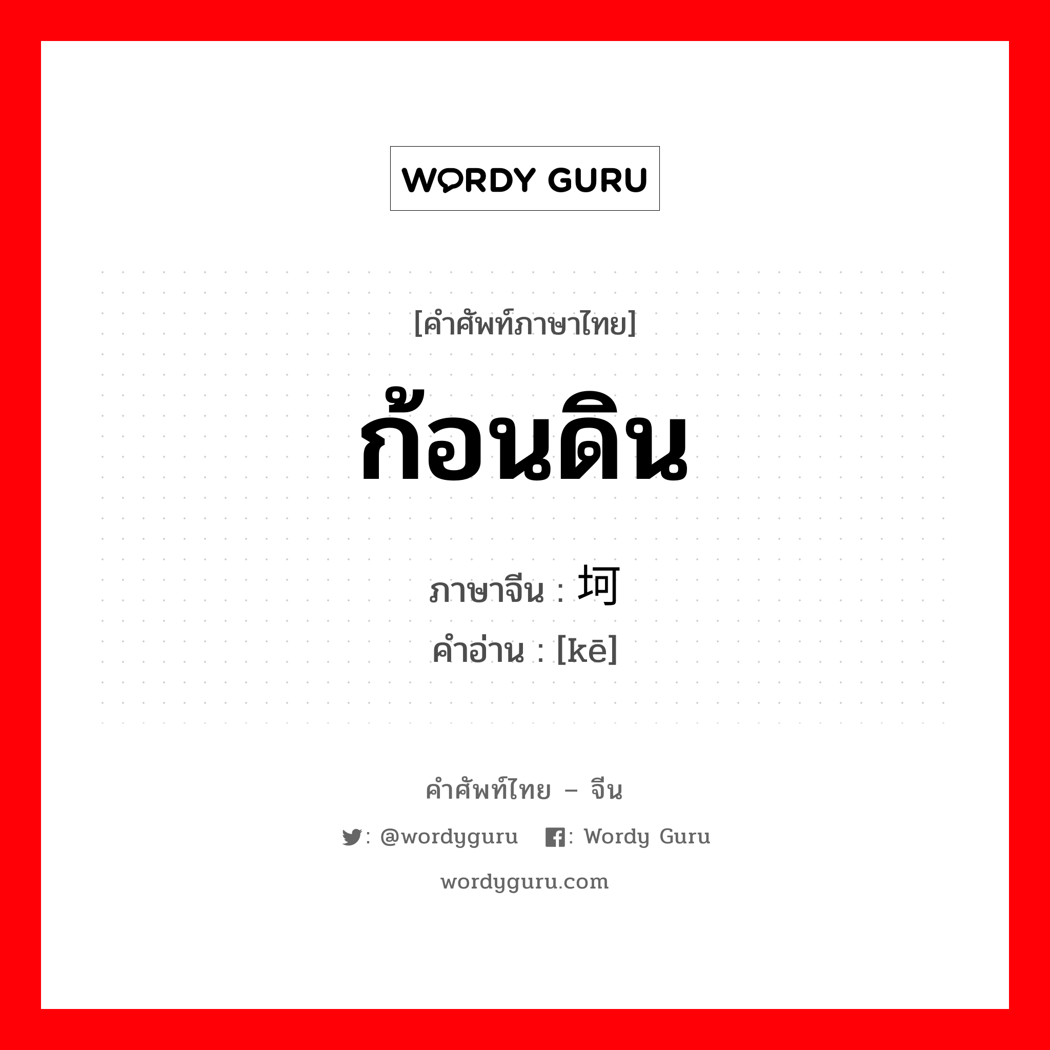 ก้อนดิน ภาษาจีนคืออะไร, คำศัพท์ภาษาไทย - จีน ก้อนดิน ภาษาจีน 坷 คำอ่าน [kē]