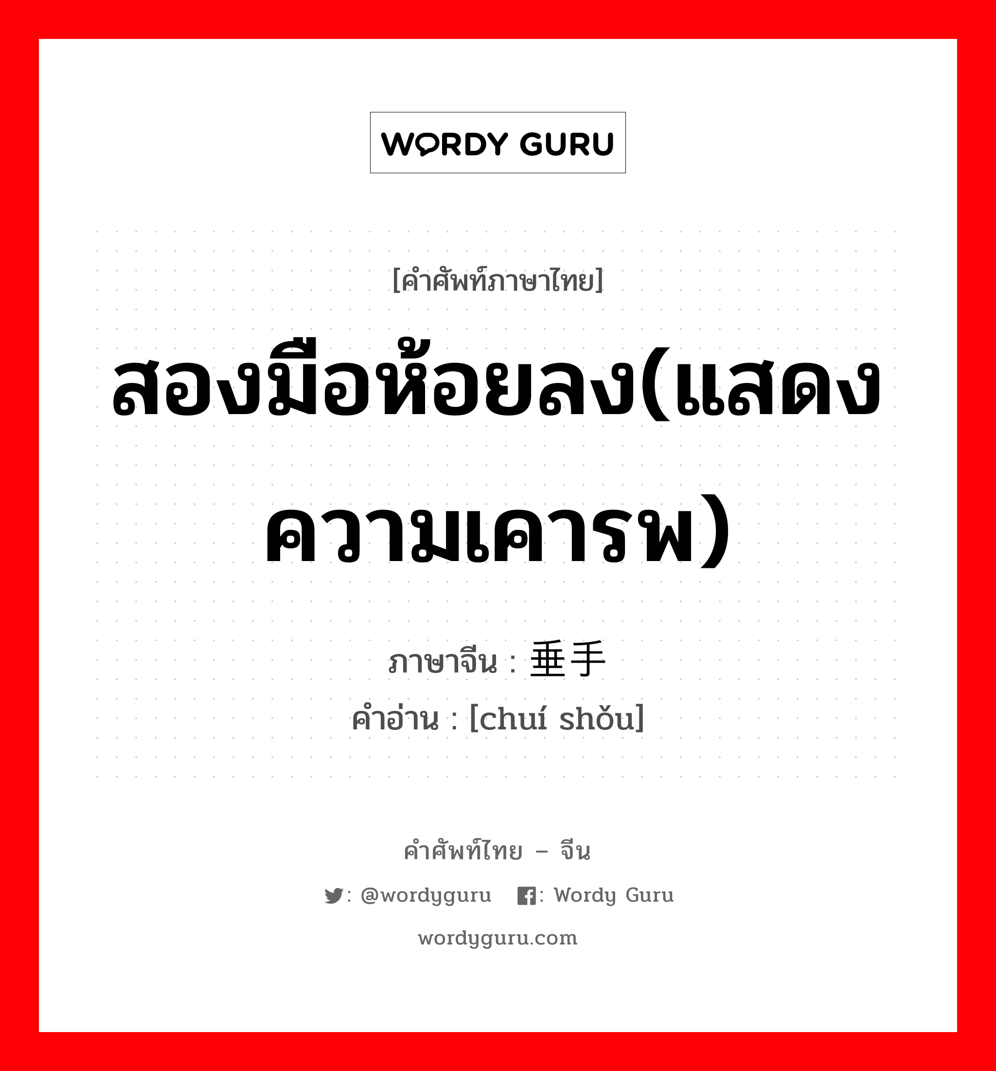 สองมือห้อยลง(แสดงความเคารพ) ภาษาจีนคืออะไร, คำศัพท์ภาษาไทย - จีน สองมือห้อยลง(แสดงความเคารพ) ภาษาจีน 垂手 คำอ่าน [chuí shǒu]