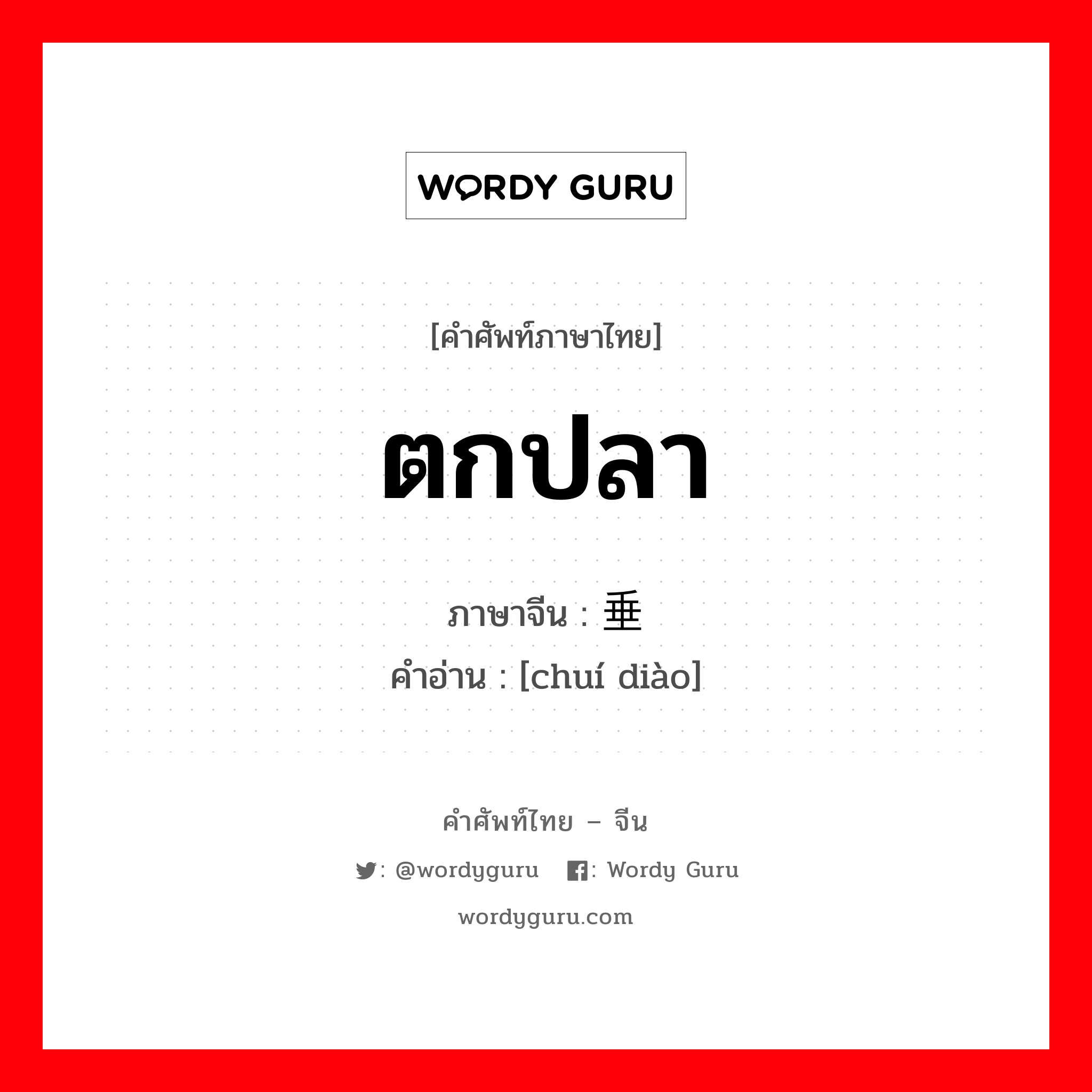 ตกปลา ภาษาจีนคืออะไร, คำศัพท์ภาษาไทย - จีน ตกปลา ภาษาจีน 垂钓 คำอ่าน [chuí diào]