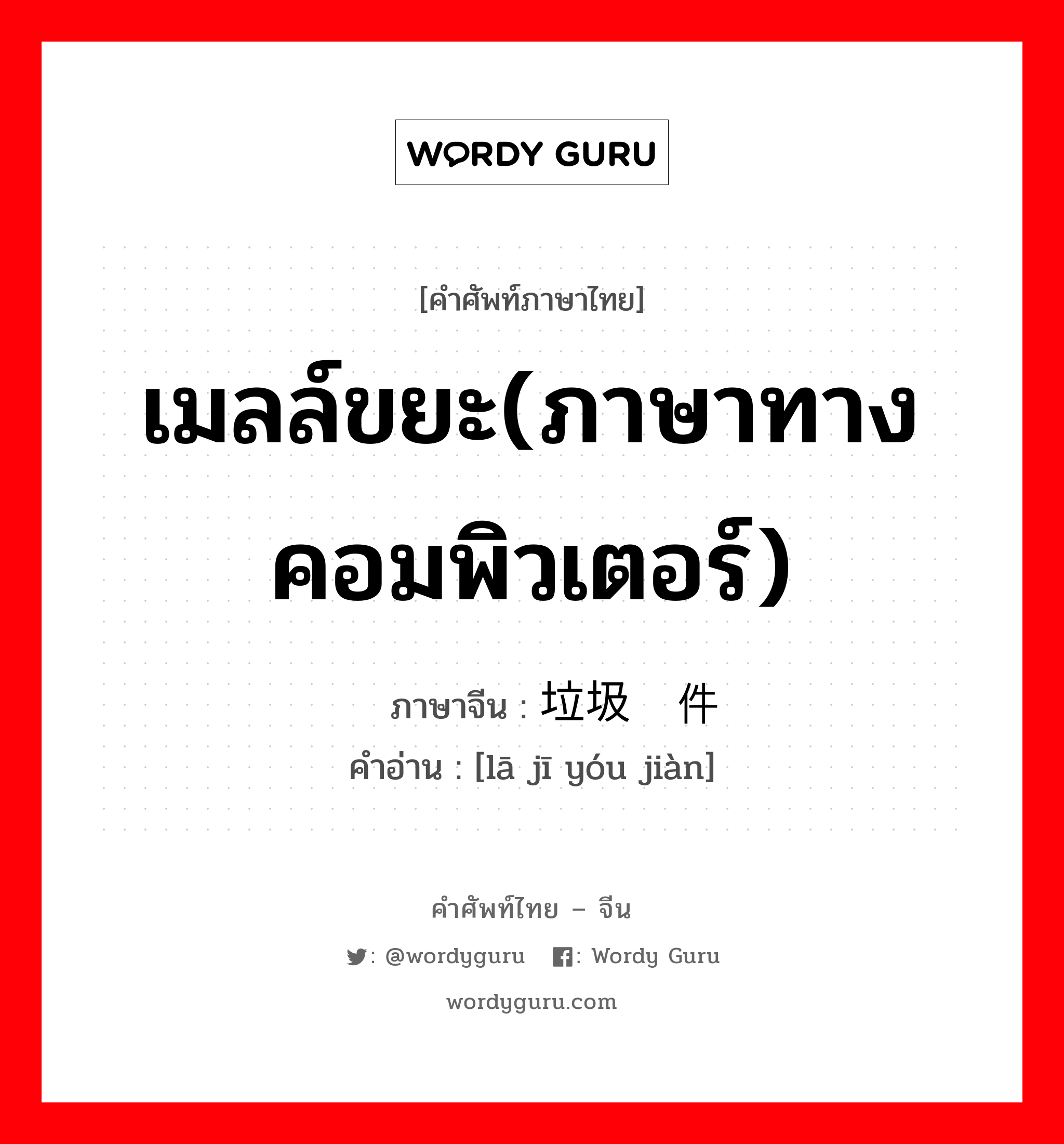 เมลล์ขยะ(ภาษาทางคอมพิวเตอร์) ภาษาจีนคืออะไร, คำศัพท์ภาษาไทย - จีน เมลล์ขยะ(ภาษาทางคอมพิวเตอร์) ภาษาจีน 垃圾邮件 คำอ่าน [lā jī yóu jiàn]