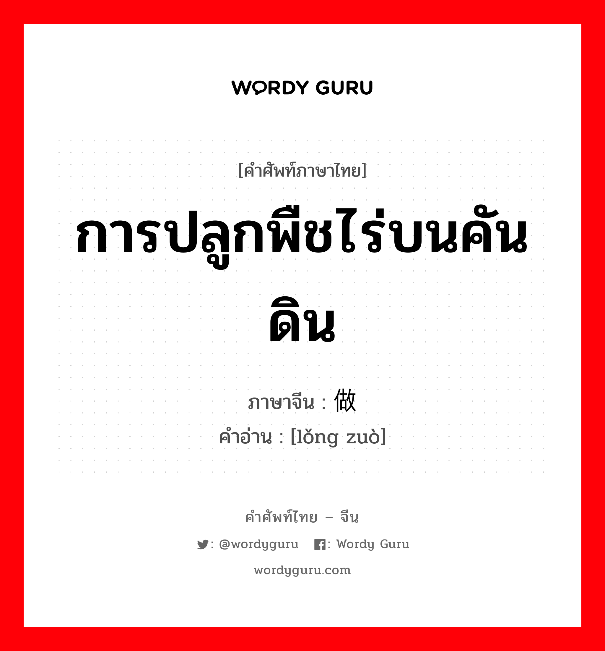 การปลูกพืชไร่บนคันดิน ภาษาจีนคืออะไร, คำศัพท์ภาษาไทย - จีน การปลูกพืชไร่บนคันดิน ภาษาจีน 垄做 คำอ่าน [lǒng zuò]