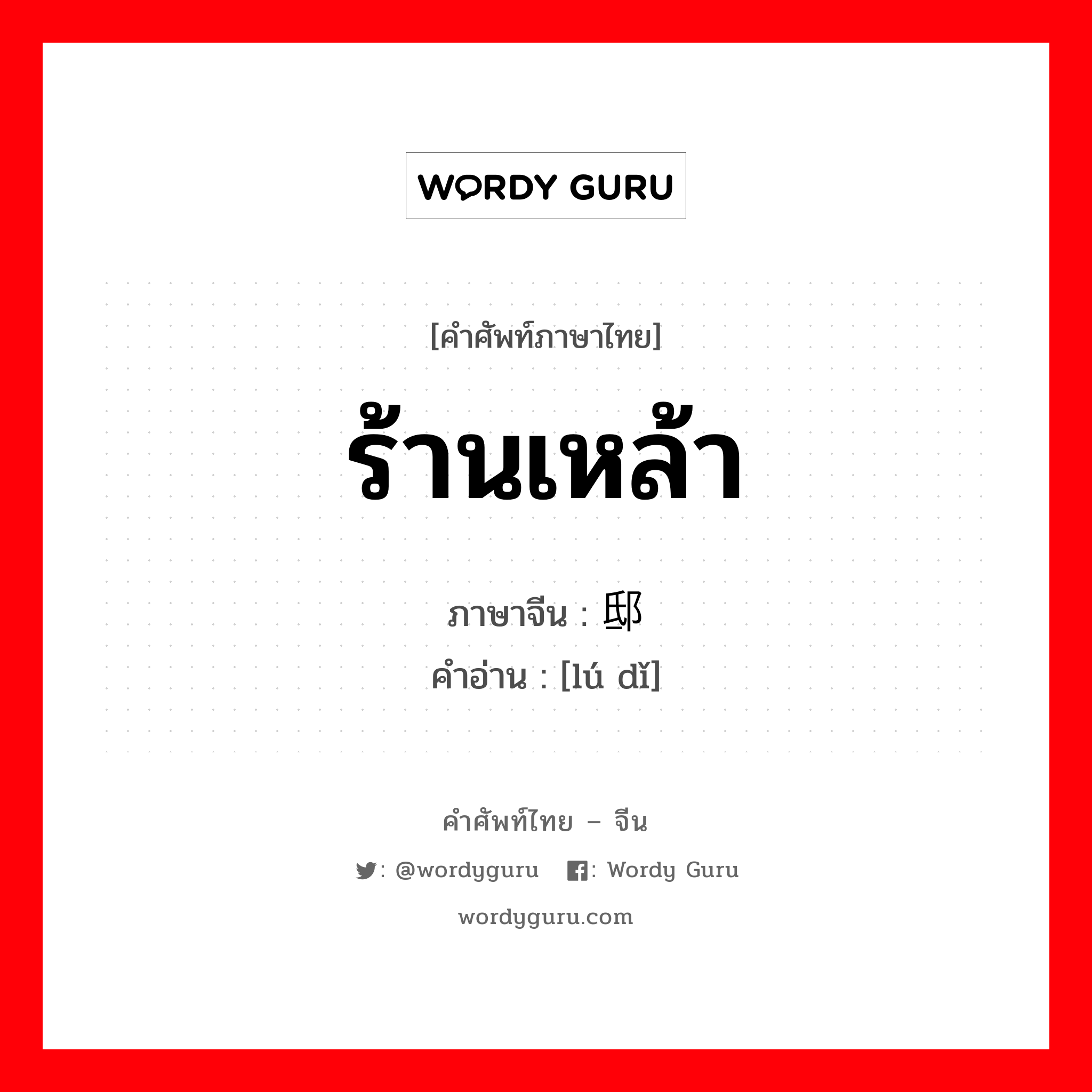 ร้านเหล้า ภาษาจีนคืออะไร, คำศัพท์ภาษาไทย - จีน ร้านเหล้า ภาษาจีน 垆邸 คำอ่าน [lú dǐ]