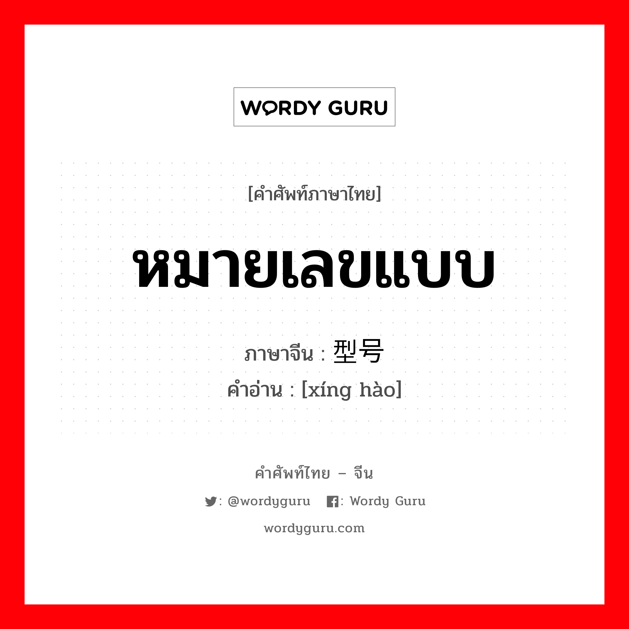 หมายเลขแบบ ภาษาจีนคืออะไร, คำศัพท์ภาษาไทย - จีน หมายเลขแบบ ภาษาจีน 型号 คำอ่าน [xíng hào]