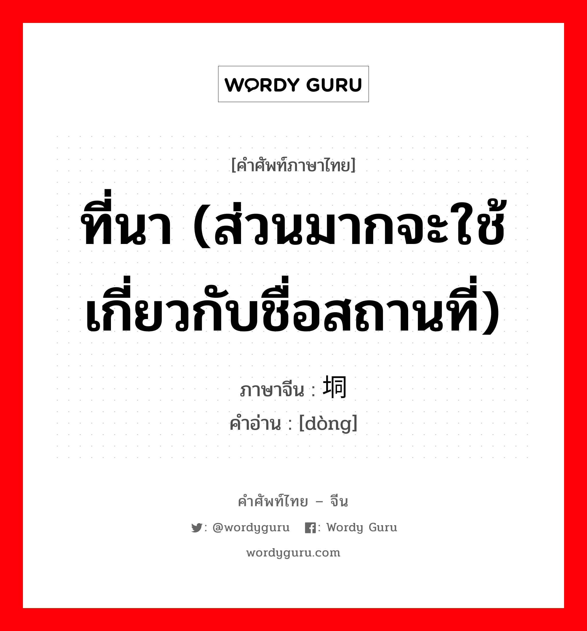 ที่นา (ส่วนมากจะใช้เกี่ยวกับชื่อสถานที่) ภาษาจีนคืออะไร, คำศัพท์ภาษาไทย - จีน ที่นา (ส่วนมากจะใช้เกี่ยวกับชื่อสถานที่) ภาษาจีน 垌 คำอ่าน [dòng]