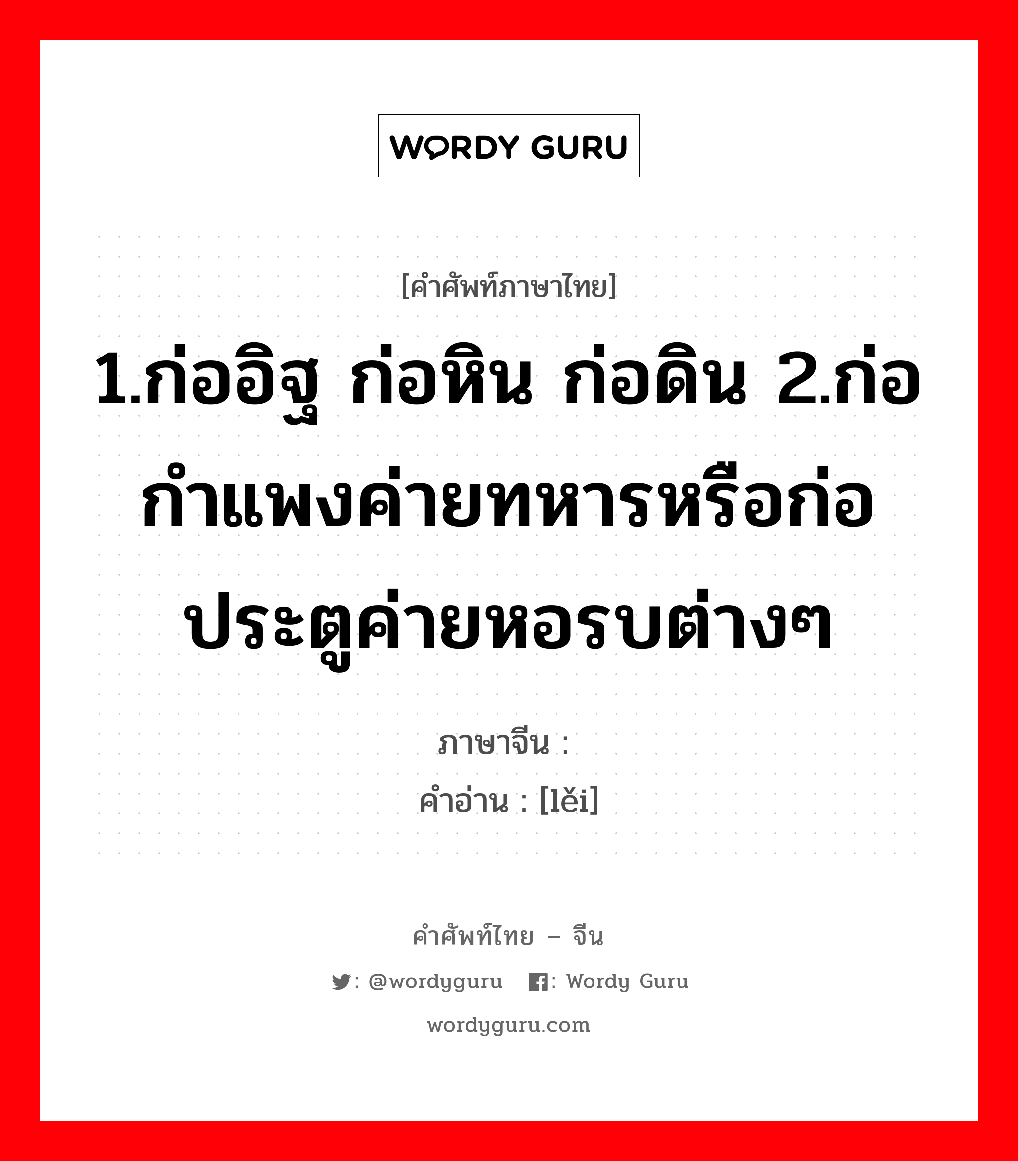 1.ก่ออิฐ ก่อหิน ก่อดิน 2.ก่อกำแพงค่ายทหารหรือก่อประตูค่ายหอรบต่างๆ ภาษาจีนคืออะไร, คำศัพท์ภาษาไทย - จีน 1.ก่ออิฐ ก่อหิน ก่อดิน 2.ก่อกำแพงค่ายทหารหรือก่อประตูค่ายหอรบต่างๆ ภาษาจีน 垒 คำอ่าน [lěi]