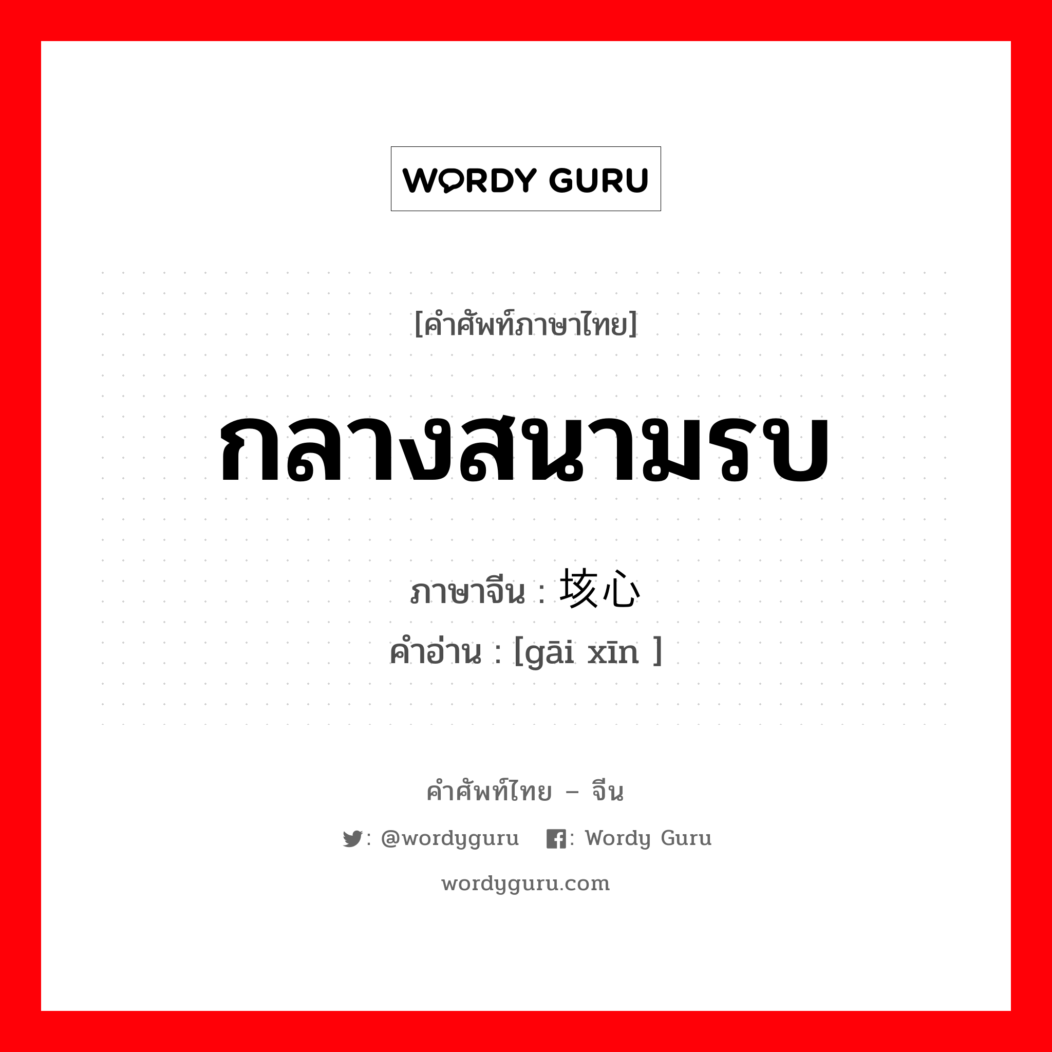 กลางสนามรบ ภาษาจีนคืออะไร, คำศัพท์ภาษาไทย - จีน กลางสนามรบ ภาษาจีน 垓心 คำอ่าน [gāi xīn ]