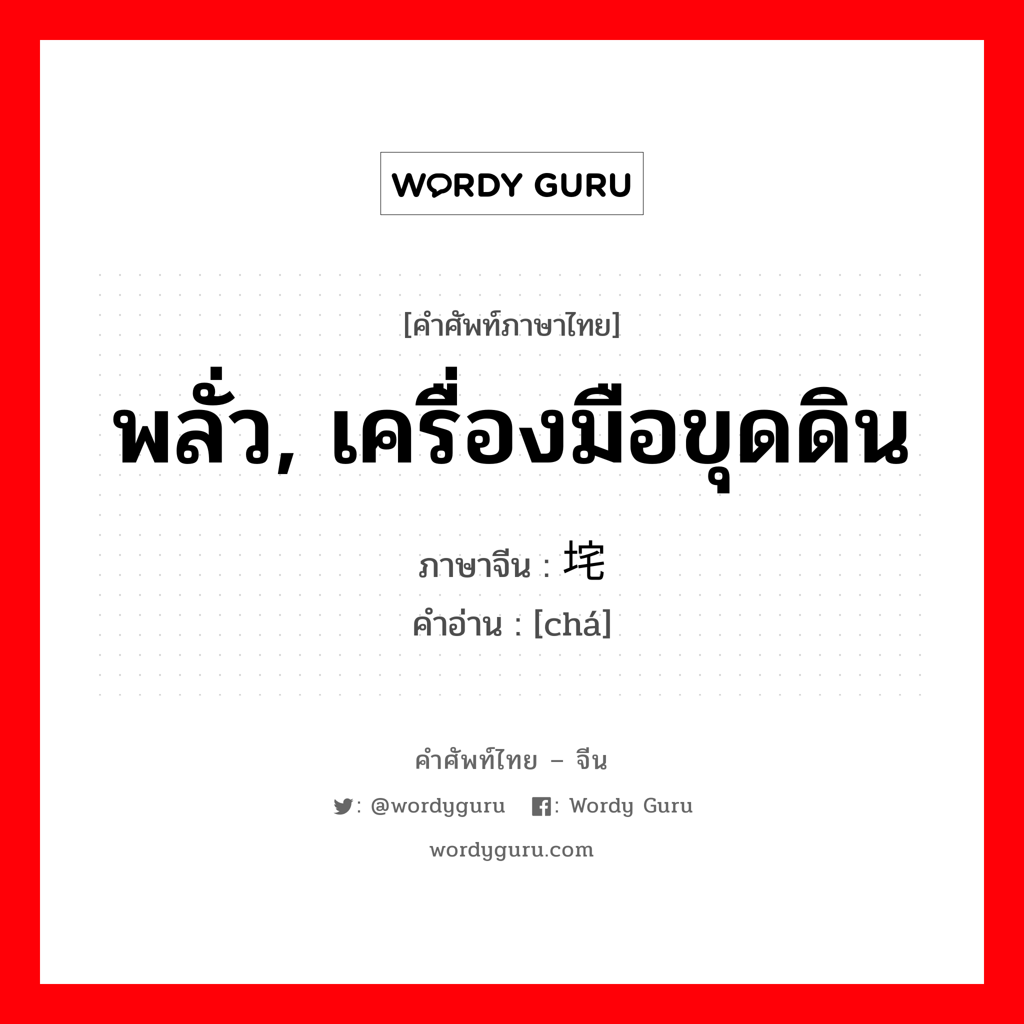 พลั่ว, เครื่องมือขุดดิน ภาษาจีนคืออะไร, คำศัพท์ภาษาไทย - จีน พลั่ว, เครื่องมือขุดดิน ภาษาจีน 垞 คำอ่าน [chá]