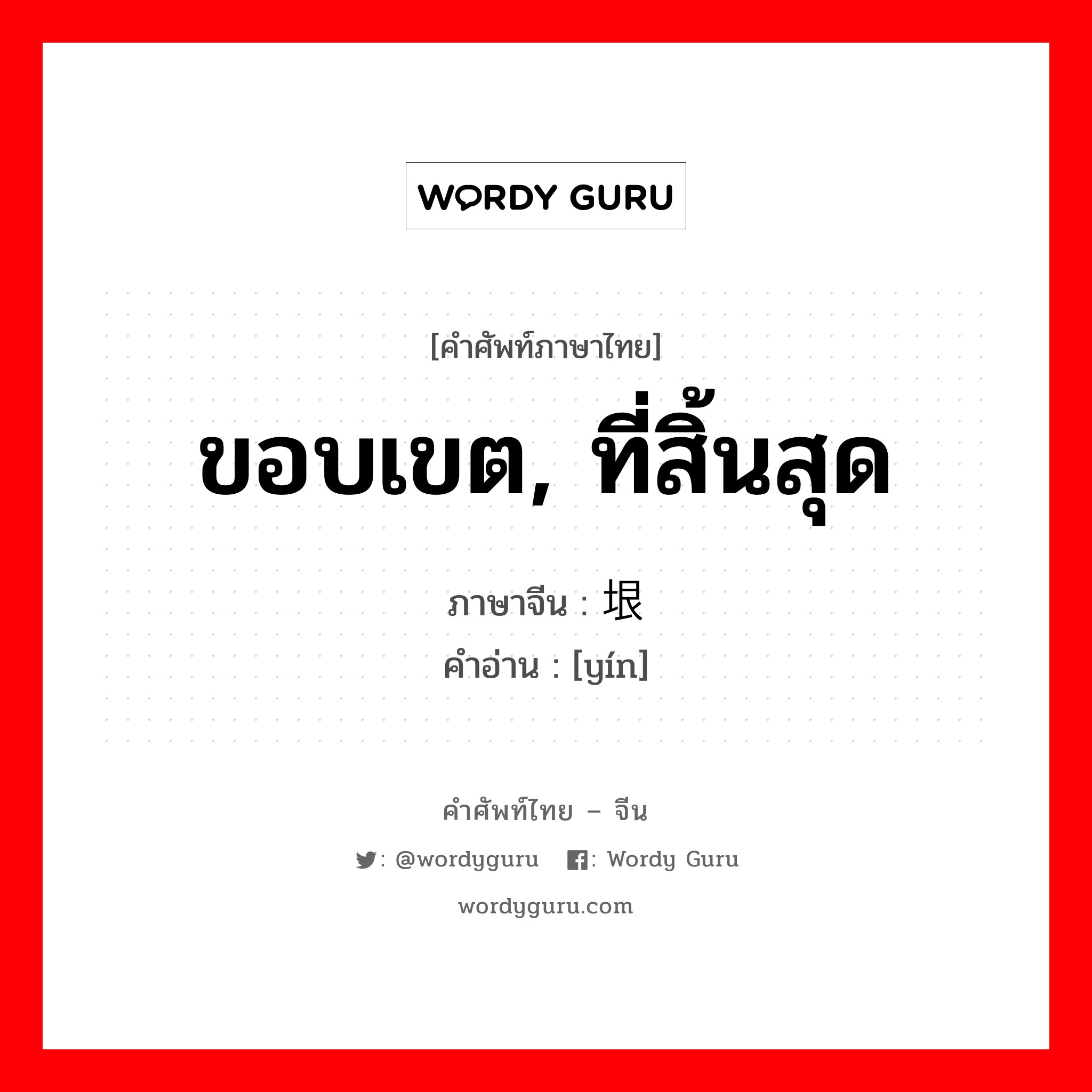 ขอบเขต, ที่สิ้นสุด ภาษาจีนคืออะไร, คำศัพท์ภาษาไทย - จีน ขอบเขต, ที่สิ้นสุด ภาษาจีน 垠 คำอ่าน [yín]