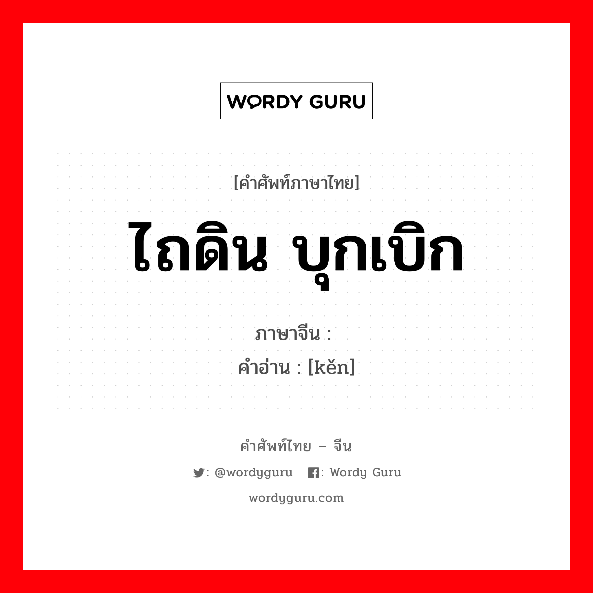 ไถดิน บุกเบิก ภาษาจีนคืออะไร, คำศัพท์ภาษาไทย - จีน ไถดิน บุกเบิก ภาษาจีน 垦 คำอ่าน [kěn]