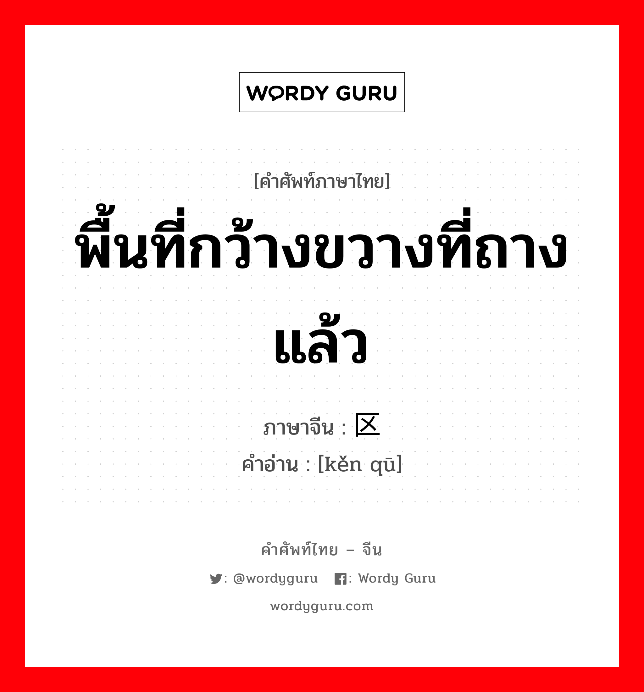 พื้นที่กว้างขวางที่ถางแล้ว ภาษาจีนคืออะไร, คำศัพท์ภาษาไทย - จีน พื้นที่กว้างขวางที่ถางแล้ว ภาษาจีน 垦区 คำอ่าน [kěn qū]