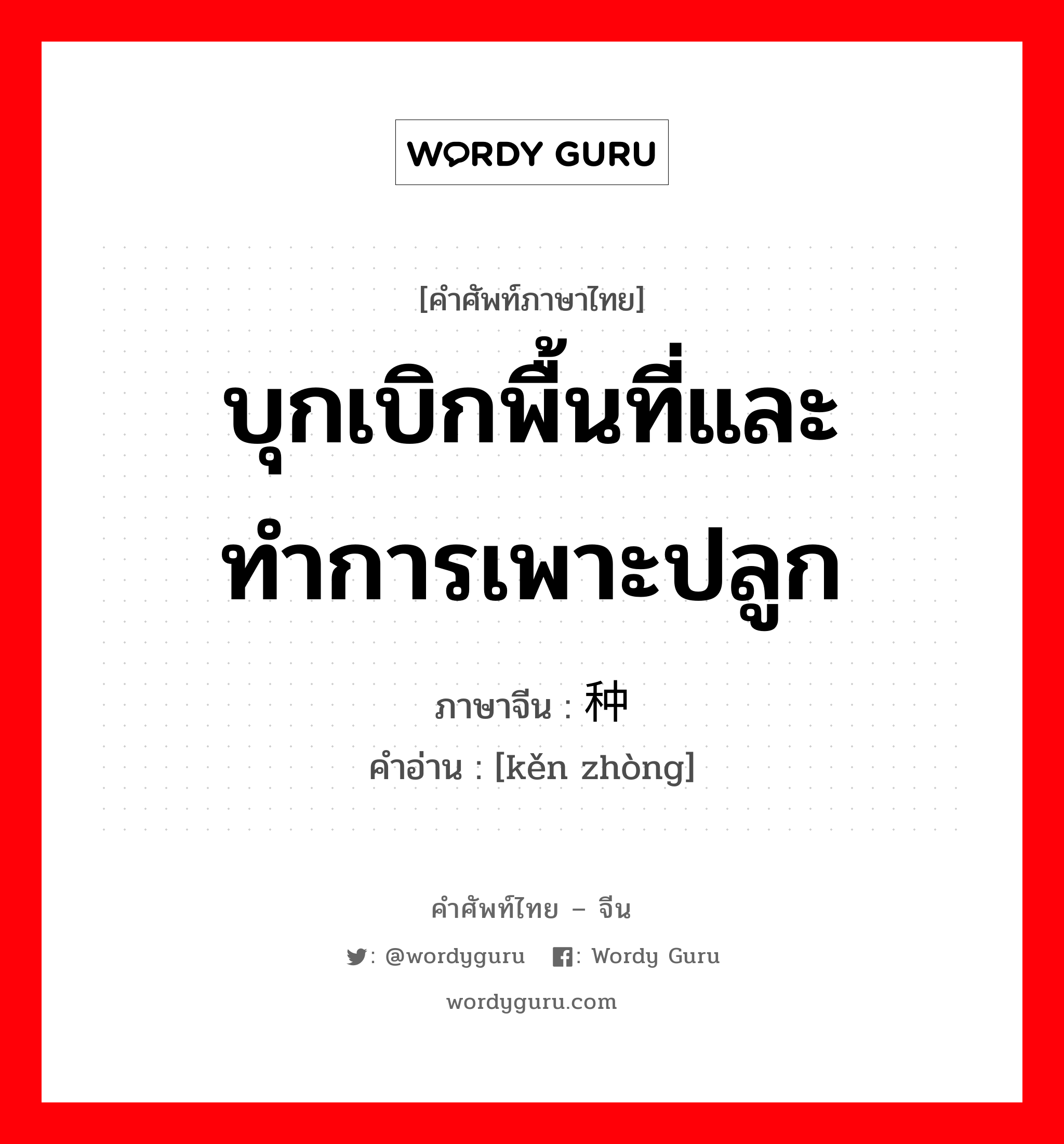 บุกเบิกพื้นที่และทำการเพาะปลูก ภาษาจีนคืออะไร, คำศัพท์ภาษาไทย - จีน บุกเบิกพื้นที่และทำการเพาะปลูก ภาษาจีน 垦种 คำอ่าน [kěn zhòng]