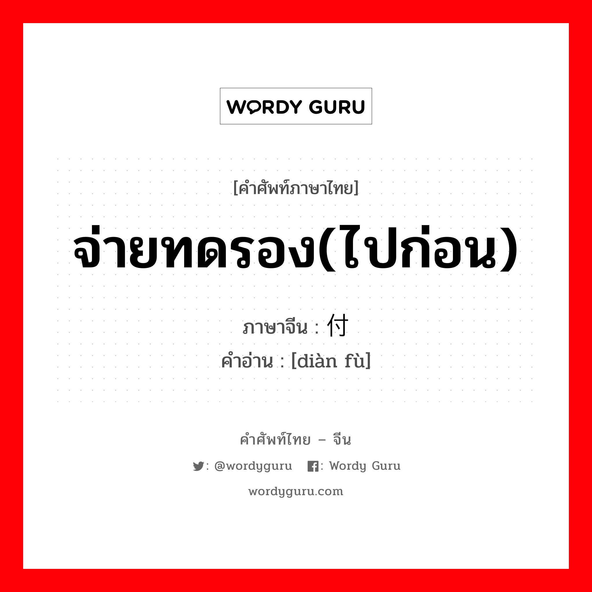 จ่ายทดรอง(ไปก่อน) ภาษาจีนคืออะไร, คำศัพท์ภาษาไทย - จีน จ่ายทดรอง(ไปก่อน) ภาษาจีน 垫付 คำอ่าน [diàn fù]